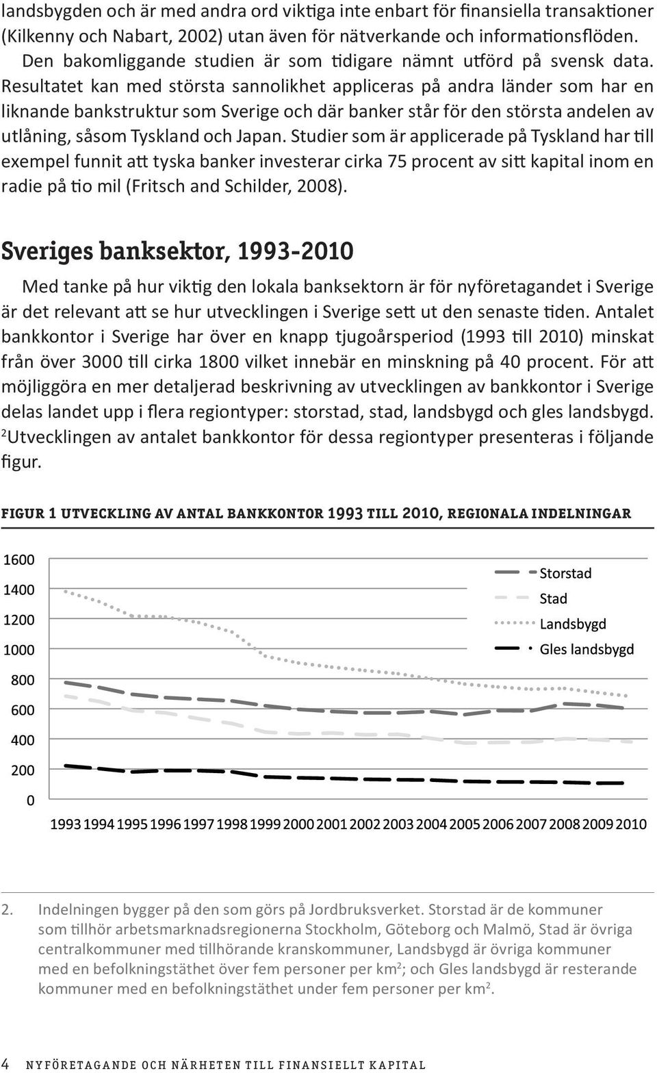 Resultatet kan med största sannolikhet appliceras på andra länder som har en liknande bankstruktur som Sverige och där banker står för den största andelen av utlåning, såsom Tyskland och Japan.