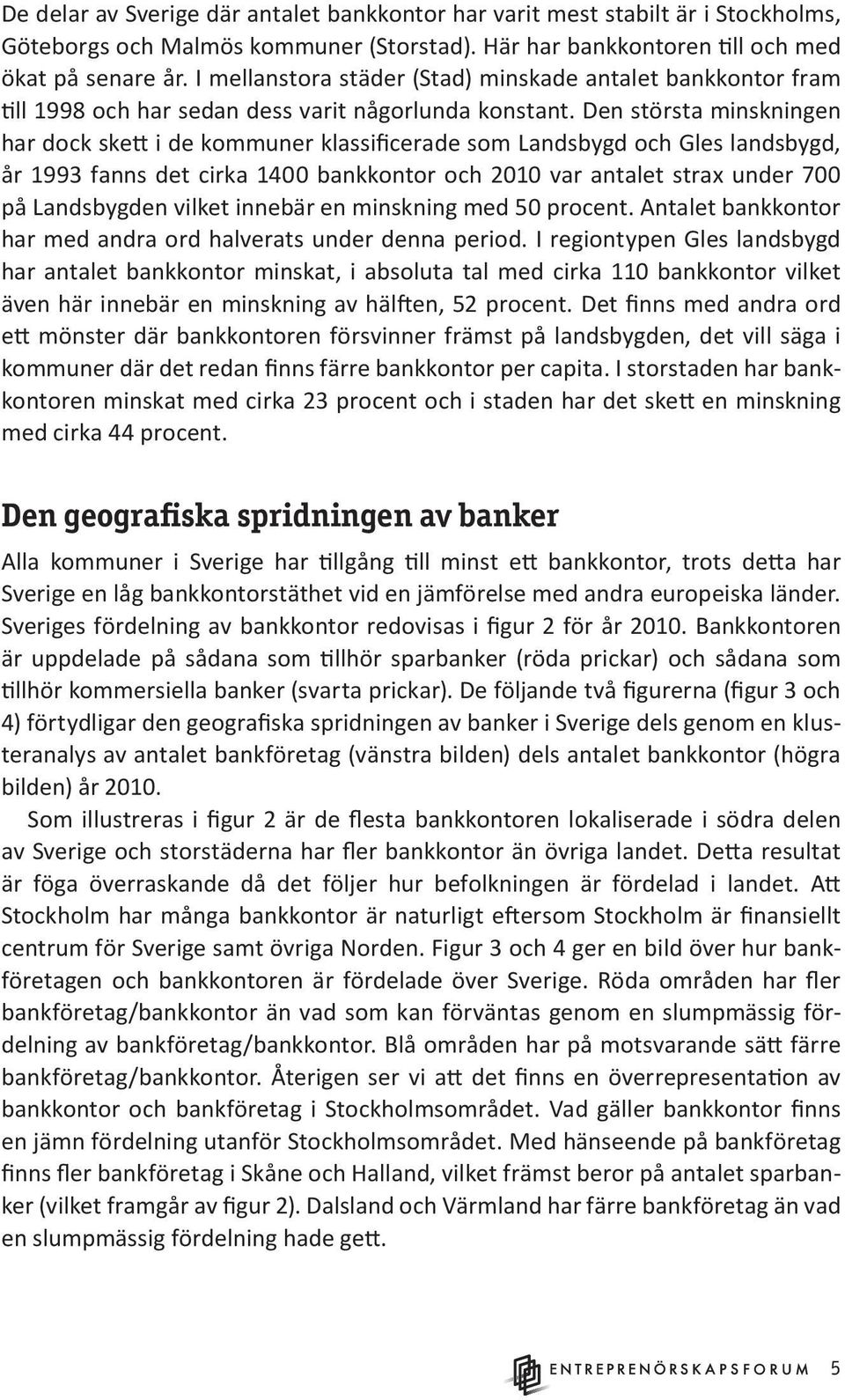 Den största minskningen har dock skett i de kommuner klassificerade som Landsbygd och Gles landsbygd, år 1993 fanns det cirka 1400 bankkontor och 2010 var antalet strax under 700 på Landsbygden