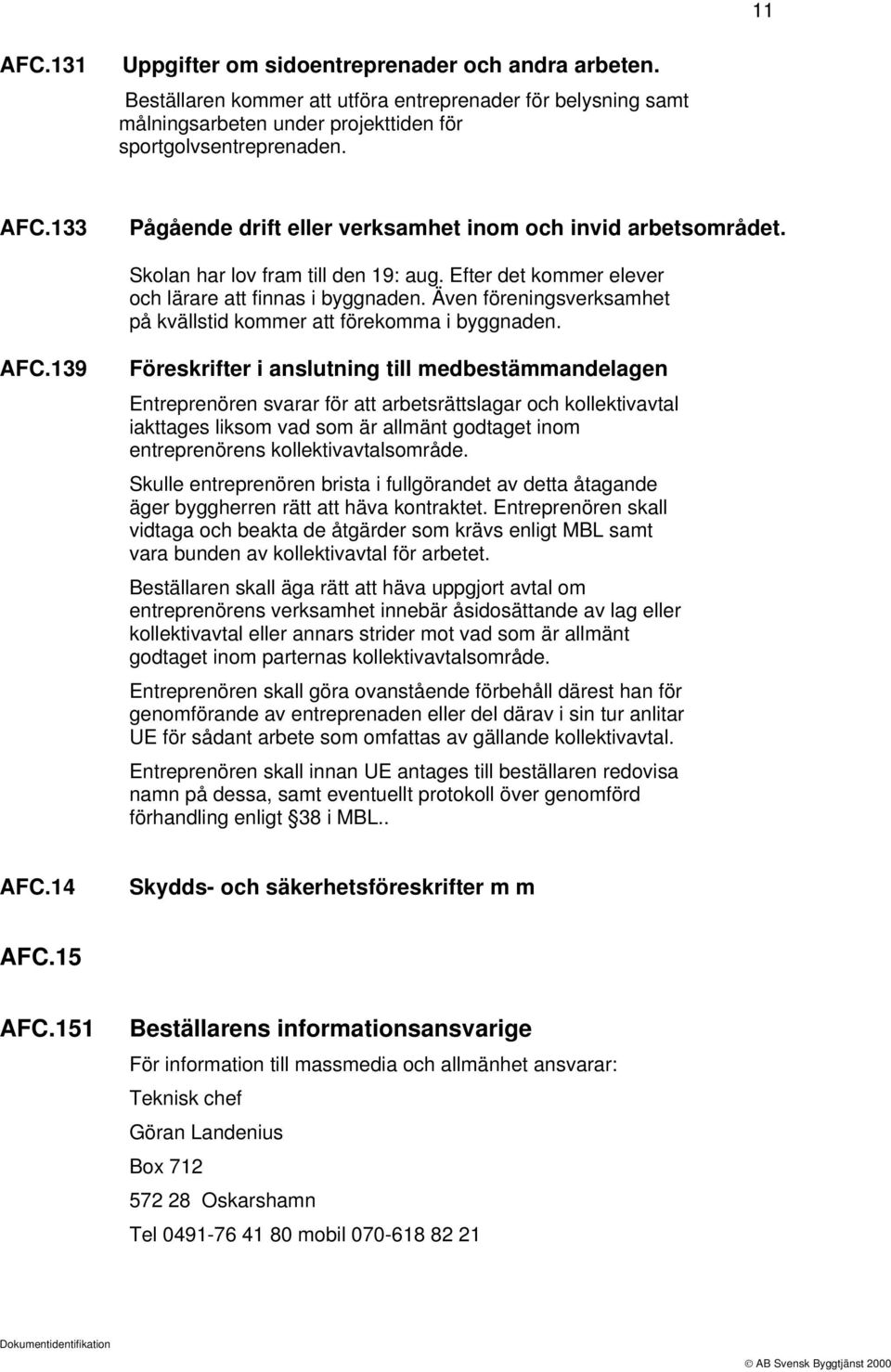 139 Föreskrifter i anslutning till medbestämmandelagen Entreprenören svarar för att arbetsrättslagar och kollektivavtal iakttages liksom vad som är allmänt godtaget inom entreprenörens