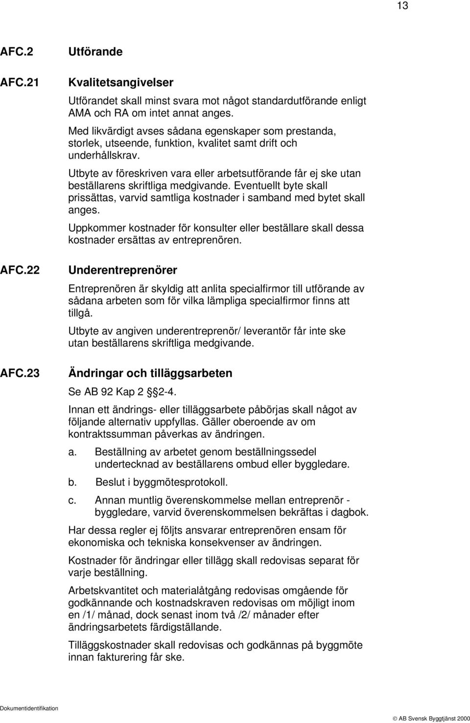 Utbyte av föreskriven vara eller arbetsutförande får ej ske utan beställarens skriftliga medgivande. Eventuellt byte skall prissättas, varvid samtliga kostnader i samband med bytet skall anges.