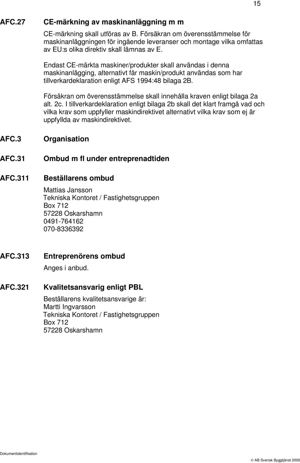 Endast CE-märkta maskiner/produkter skall användas i denna maskinanlägging, alternativt får maskin/produkt användas som har tillverkardeklaration enligt AFS 1994:48 bilaga 2B.