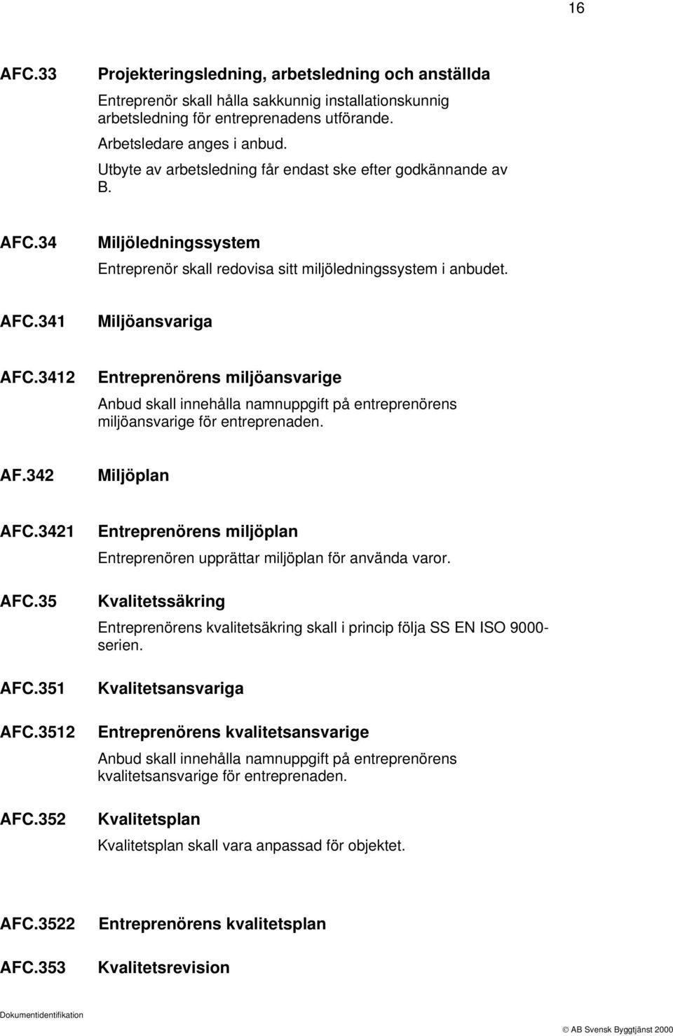 3412 Entreprenörens miljöansvarige Anbud skall innehålla namnuppgift på entreprenörens miljöansvarige för entreprenaden. AF.342 Miljöplan AFC.3421 AFC.35 AFC.351 AFC.3512 AFC.