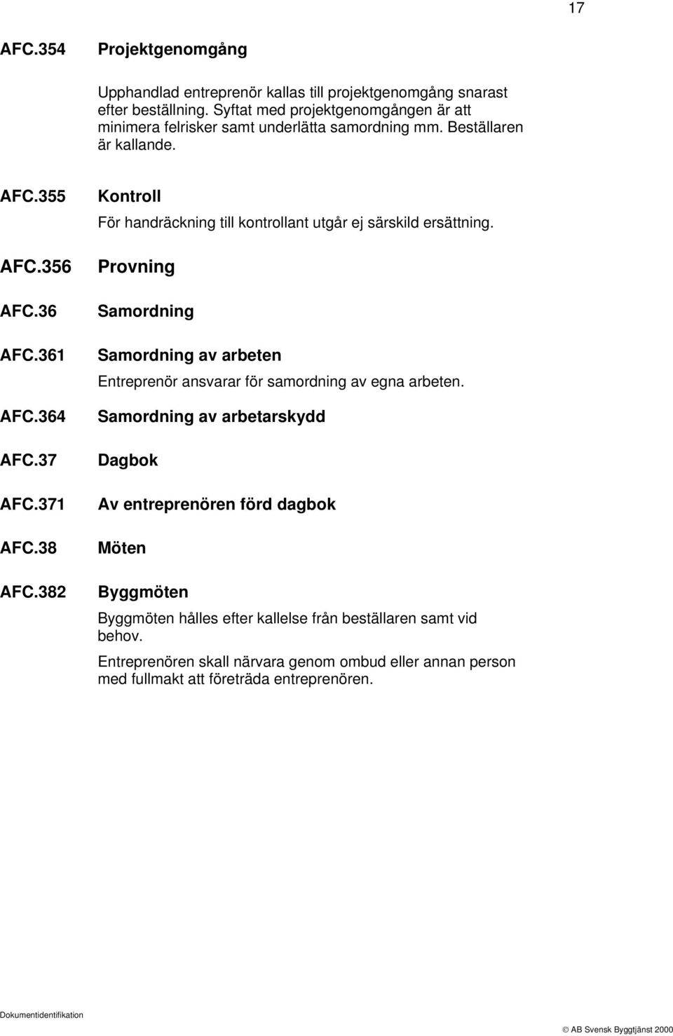 38 AFC.382 Kontroll För handräckning till kontrollant utgår ej särskild ersättning.