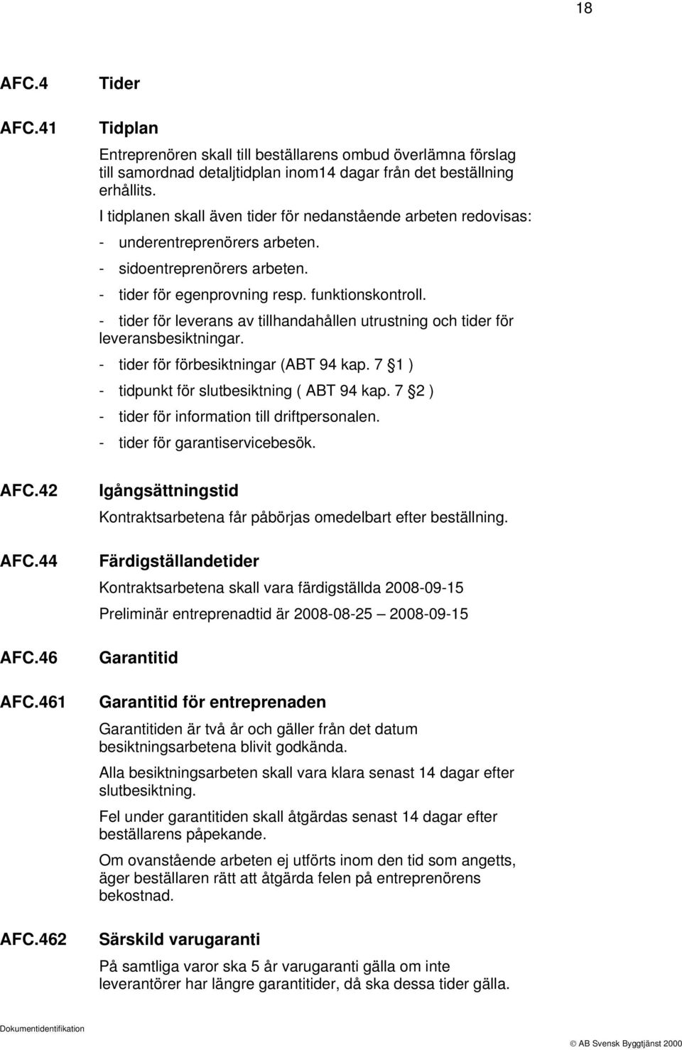 - tider för leverans av tillhandahållen utrustning och tider för leveransbesiktningar. - tider för förbesiktningar (ABT 94 kap. 7 1 ) - tidpunkt för slutbesiktning ( ABT 94 kap.