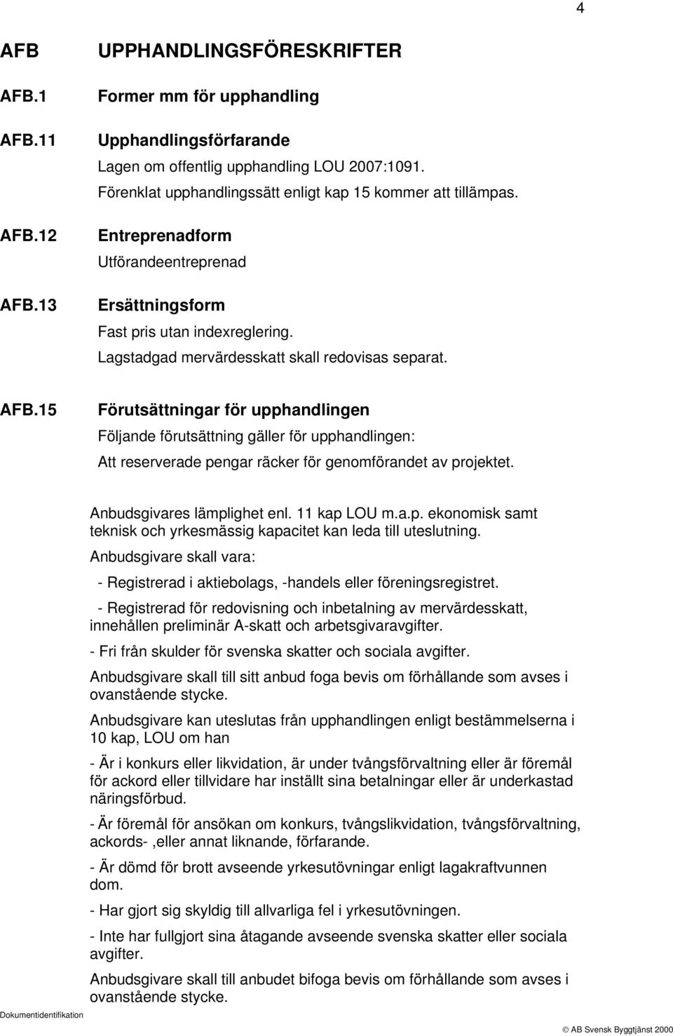 AFB.15 Förutsättningar för upphandlingen Följande förutsättning gäller för upphandlingen: Att reserverade pengar räcker för genomförandet av projektet. Anbudsgivares lämplighet enl. 11 kap LOU m.a.p. ekonomisk samt teknisk och yrkesmässig kapacitet kan leda till uteslutning.