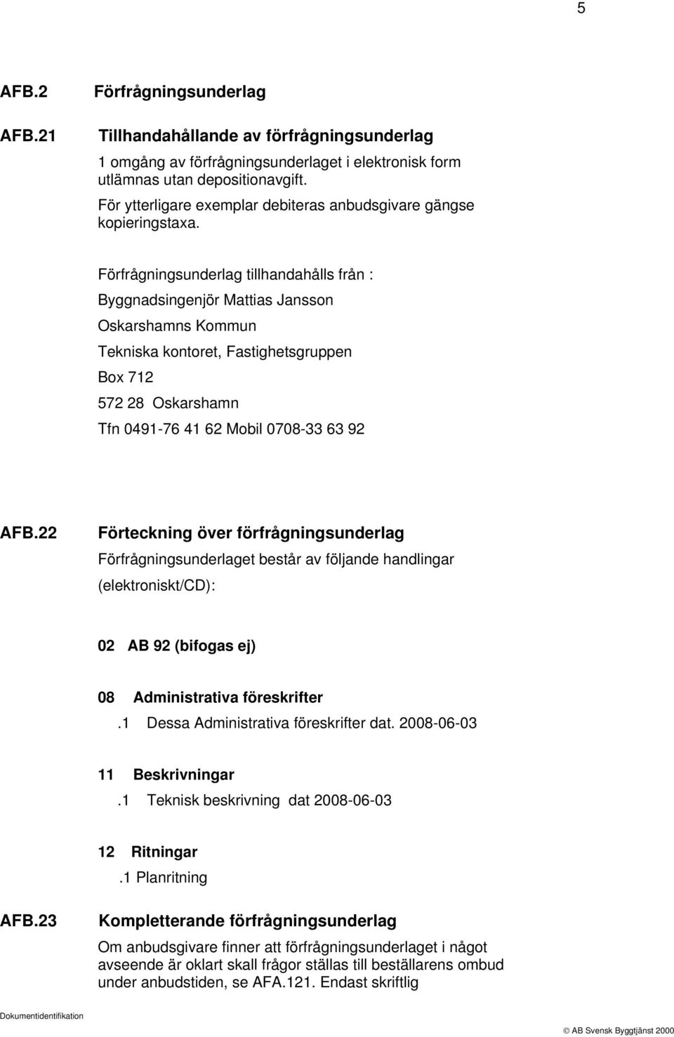 Förfrågningsunderlag tillhandahålls från : Byggnadsingenjör Mattias Jansson Oskarshamns Kommun Tekniska kontoret, Fastighetsgruppen Box 712 572 28 Oskarshamn Tfn 0491-76 41 62 Mobil 0708-33 63 92 AFB.