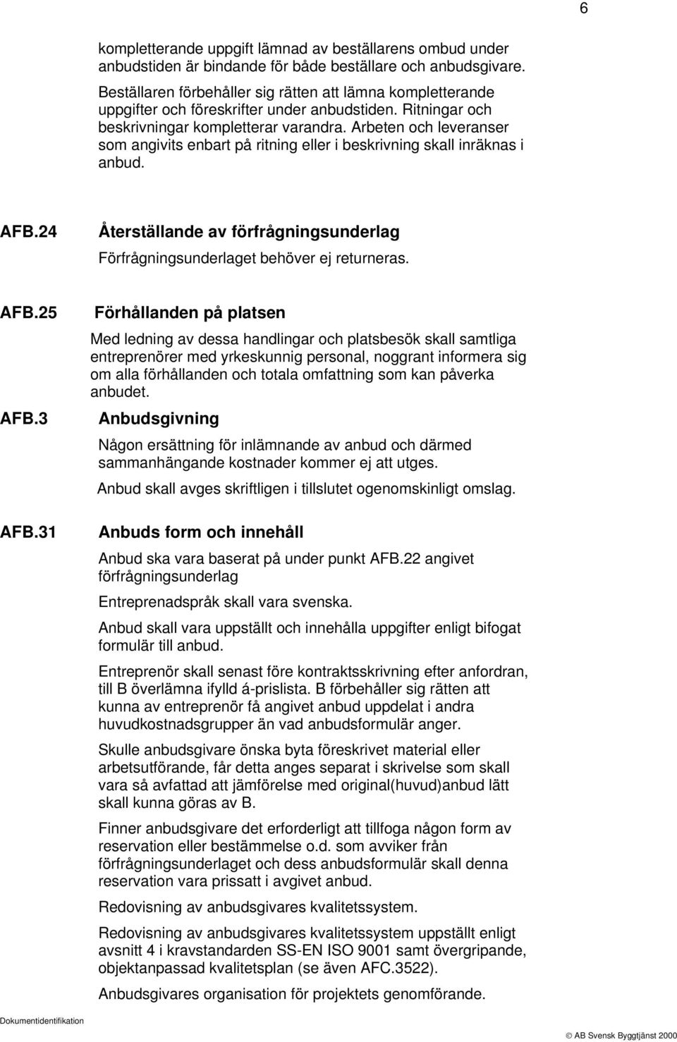 Arbeten och leveranser som angivits enbart på ritning eller i beskrivning skall inräknas i anbud. AFB.24 Återställande av förfrågningsunderlag Förfrågningsunderlaget behöver ej returneras. AFB.25 AFB.