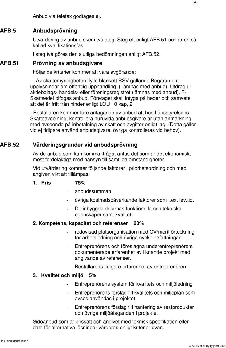 Prövning av anbudsgivare Följande kriterier kommer att vara avgörande: - Av skattemyndigheten ifylld blankett RSV gällande Begäran om upplysningar om offentlig upphandling. (Lämnas med anbud).