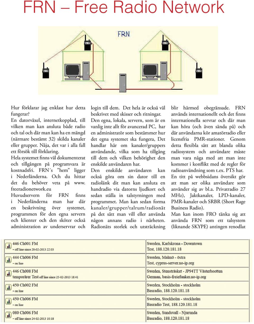 Nåja, det var i alla fall ett försök till förklaring. Hela systemet finns väl dokumenterat och tillgången på programvara är kostnadsfri. FRN s hem ligger i Nederländerna.