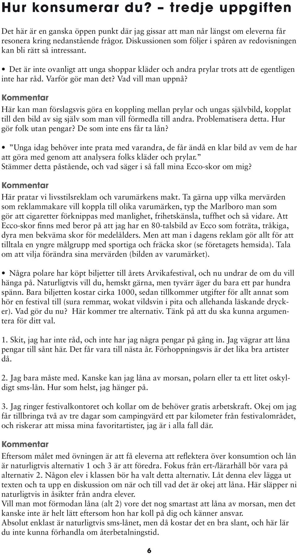 Vad vill man uppnå? Här kan man förslagsvis göra en koppling mellan prylar och ungas självbild, kopplat till den bild av sig själv som man vill förmedla till andra. Problematisera detta.