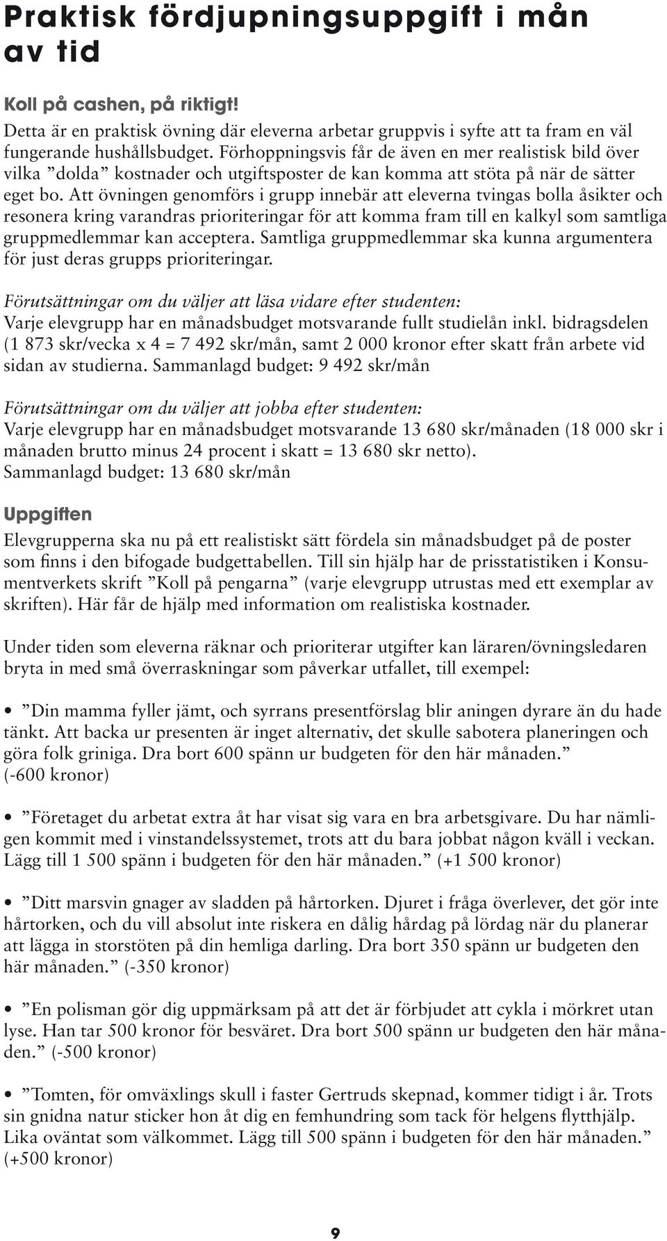 Att övningen genomförs i grupp innebär att eleverna tvingas bolla åsikter och resonera kring varandras prioriteringar för att komma fram till en kalkyl som samtliga gruppmedlemmar kan acceptera.