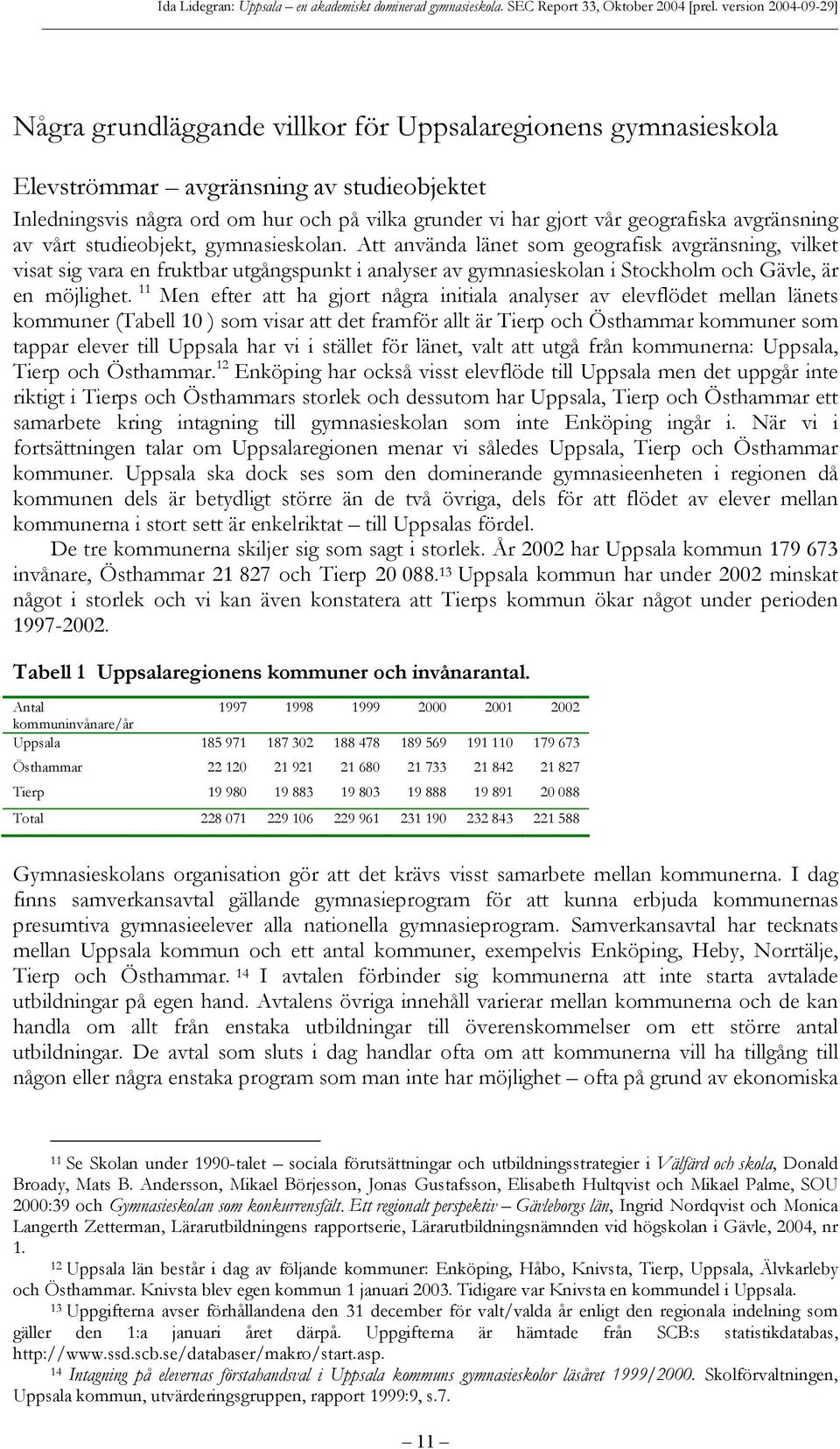 11 Men efter att ha gjort några initiala analyser av elevflödet mellan länets kommuner (Tabell 10 ) som visar att det framför allt är Tierp och Östhammar kommuner som tappar elever till Uppsala har