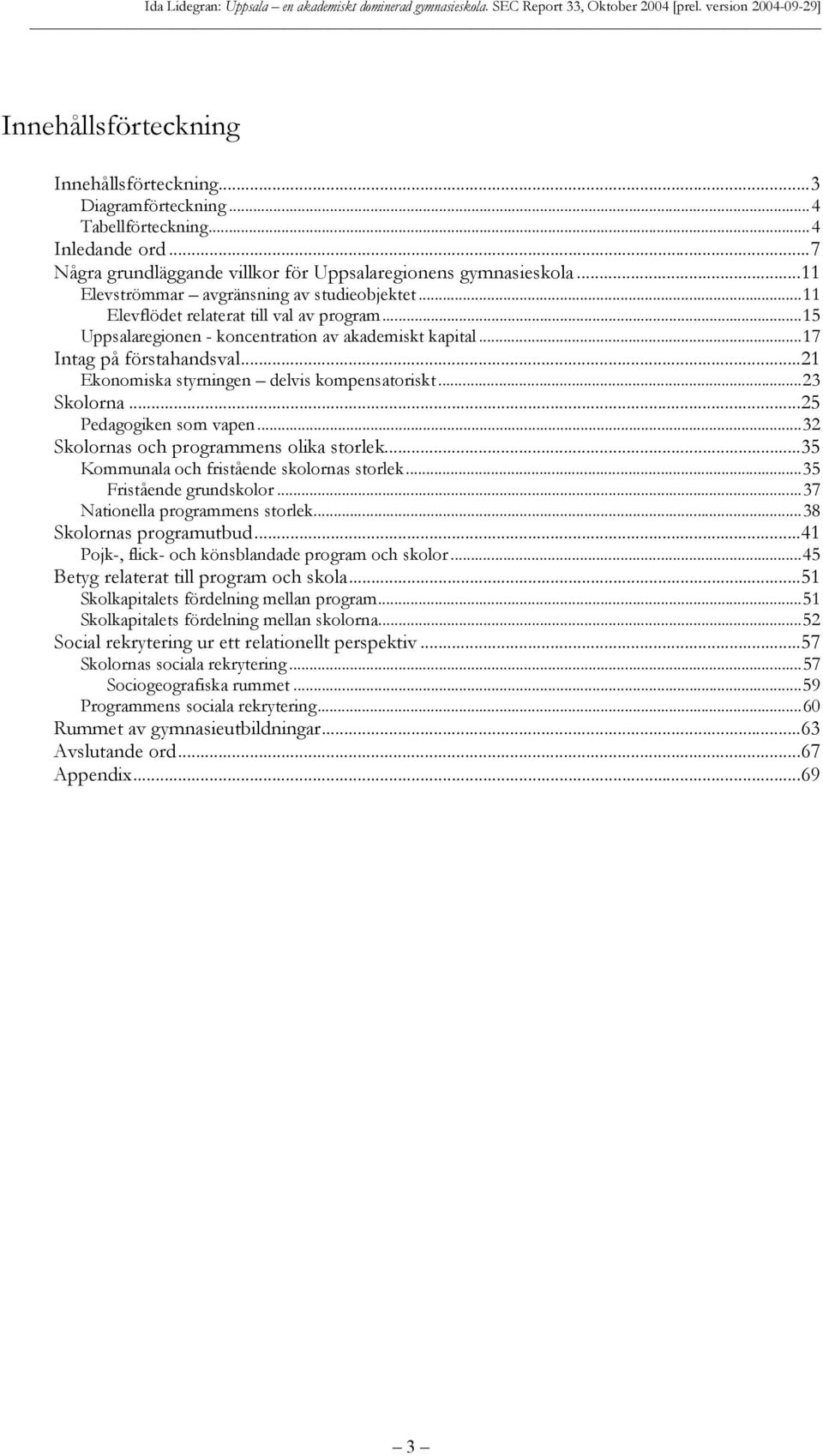 ..21 Ekonomiska styrningen delvis kompensatoriskt...23 Skolorna...25 Pedagogiken som vapen...32 Skolornas och programmens olika storlek...35 Kommunala och fristående skolornas storlek.