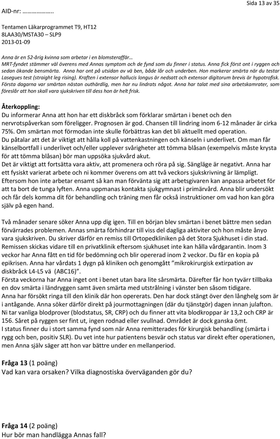 Kraften i extensor hallucis longus är nedsatt och extensor digitorum brevis är hypotrofisk. Första dagarna var smärtan nästan outhärdlig, men har nu lindrats något.