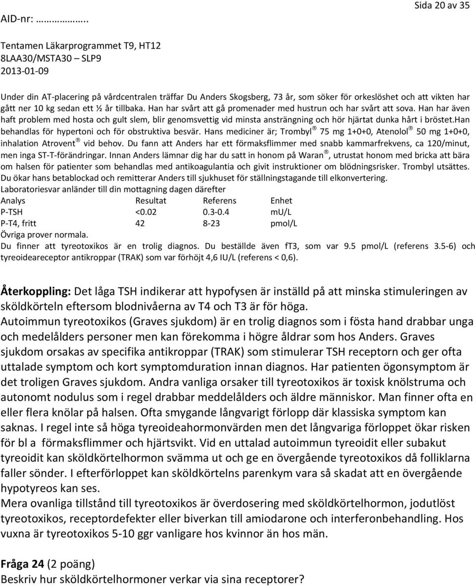 han behandlas för hypertoni och för obstruktiva besvär. Hans mediciner är; Trombyl 75 mg 1+0+0, Atenolol 50 mg 1+0+0, inhalation Atrovent vid behov.