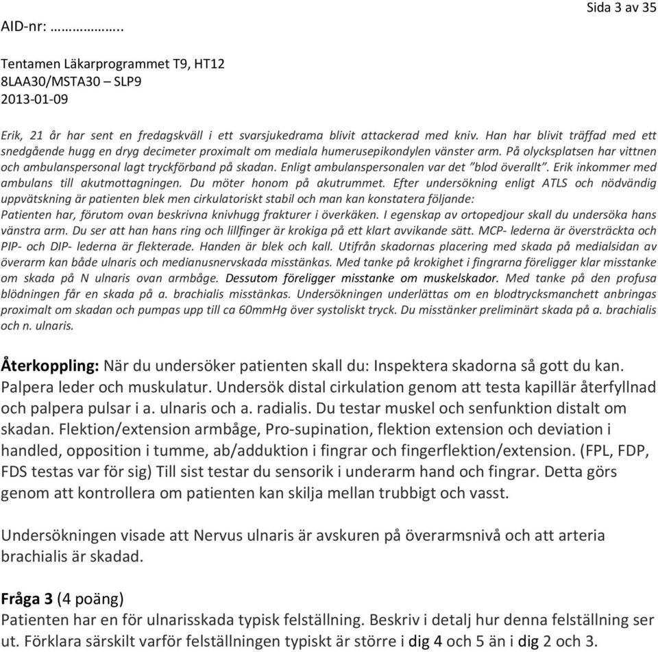 Enligt ambulanspersonalen var det blod överallt. Erik inkommer med ambulans till akutmottagningen. Du möter honom på akutrummet.