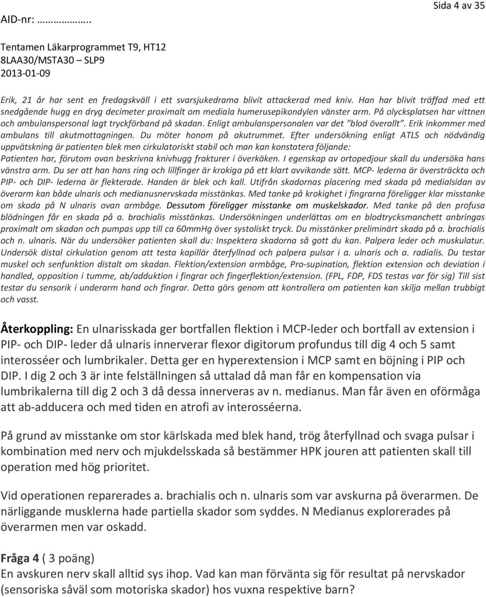 Enligt ambulanspersonalen var det blod överallt. Erik inkommer med ambulans till akutmottagningen. Du möter honom på akutrummet.