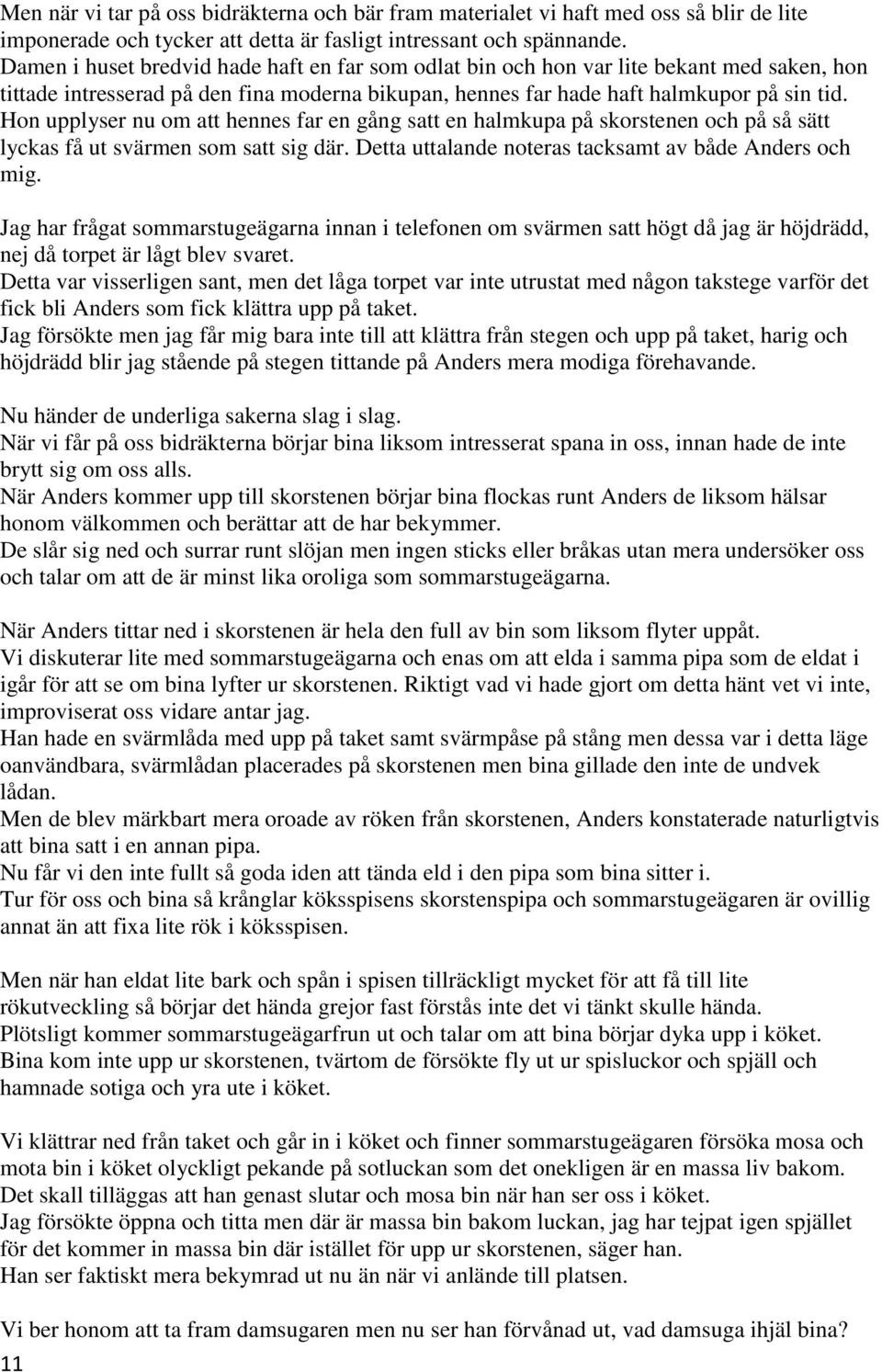 Hon upplyser nu om att hennes far en gång satt en halmkupa på skorstenen och på så sätt lyckas få ut svärmen som satt sig där. Detta uttalande noteras tacksamt av både Anders och mig.