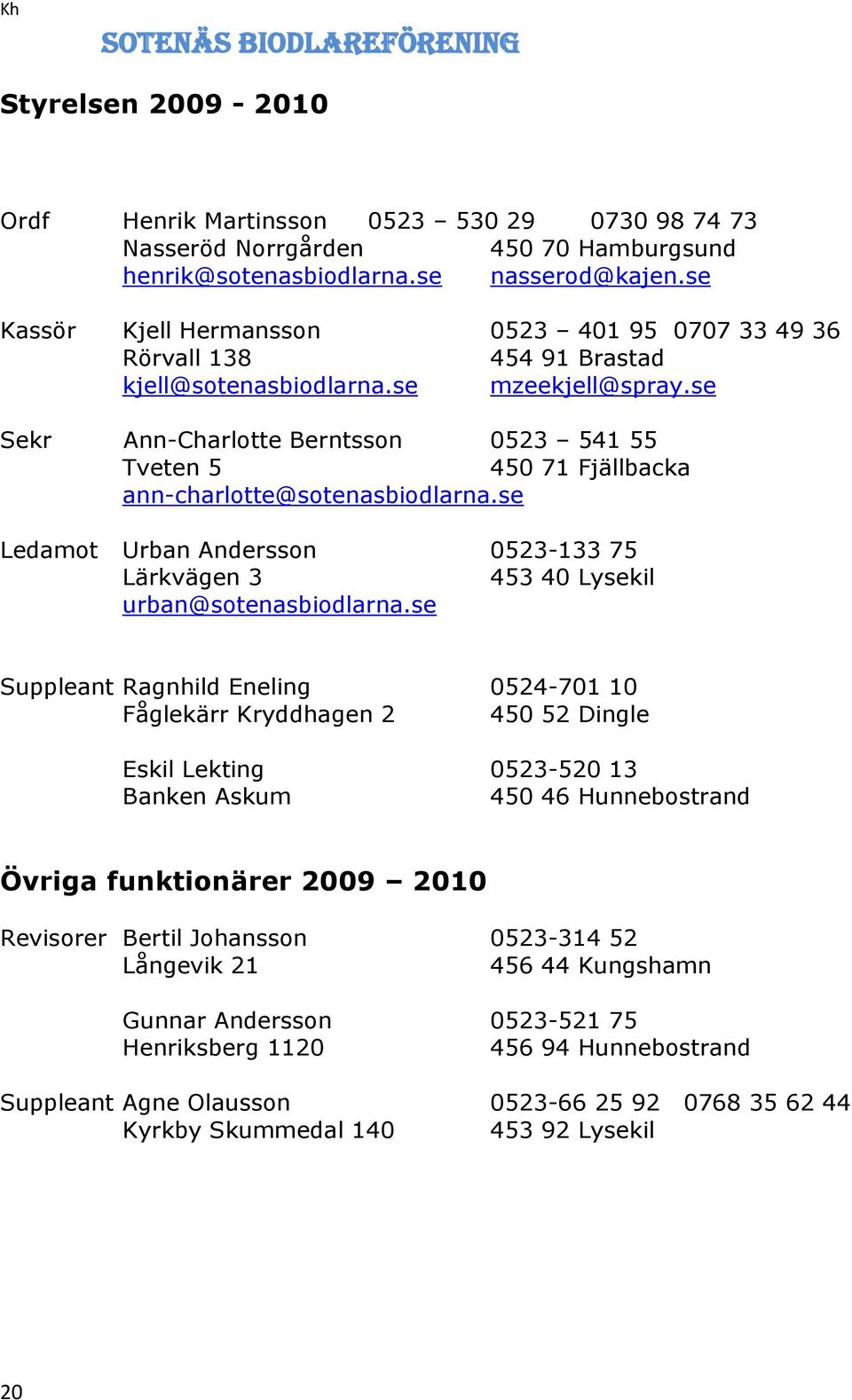 se Sekr Ann-Charlotte Berntsson 0523 541 55 Tveten 5 450 71 Fjällbacka ann-charlotte@sotenasbiodlarna.se Ledamot Urban Andersson 0523-133 75 Lärkvägen 3 453 40 Lysekil urban@sotenasbiodlarna.