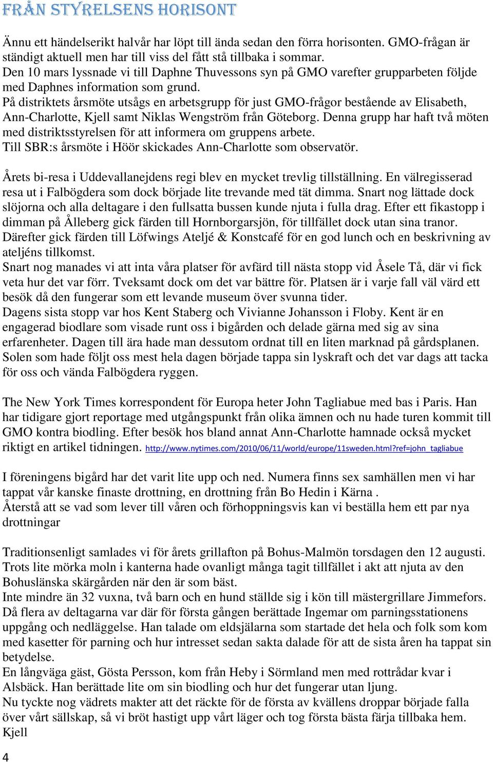 På distriktets årsmöte utsågs en arbetsgrupp för just GMO-frågor bestående av Elisabeth, Ann-Charlotte, Kjell samt Niklas Wengström från Göteborg.