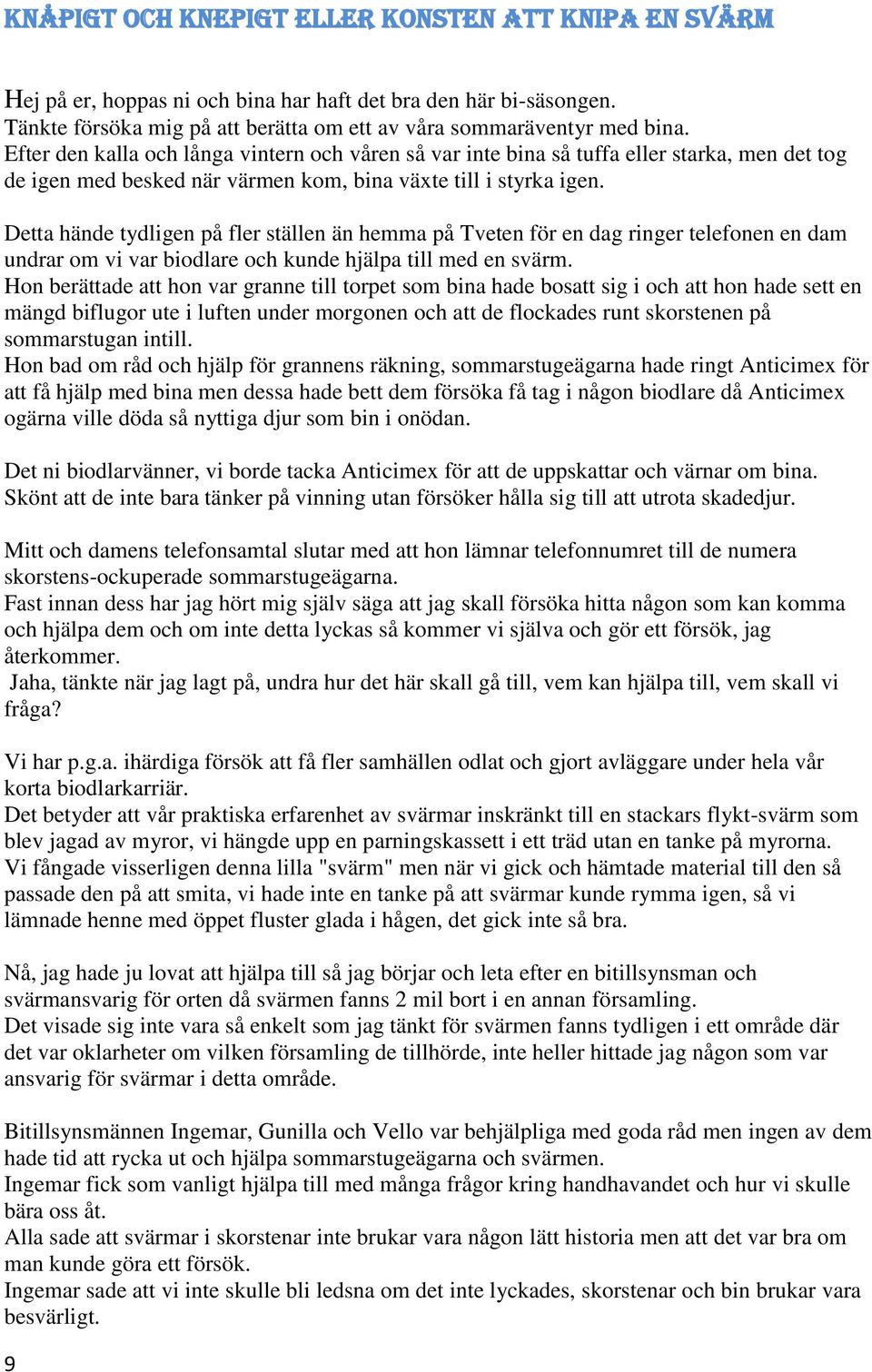 Detta hände tydligen på fler ställen än hemma på Tveten för en dag ringer telefonen en dam undrar om vi var biodlare och kunde hjälpa till med en svärm.