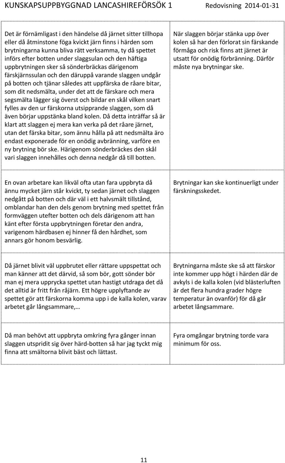 nedsmälta, under det att de färskare och mera segsmälta lägger sig överst och bildar en skål vilken snart fylles av den ur färskorna utsipprande slaggen, som då även börjar uppstänka bland kolen.