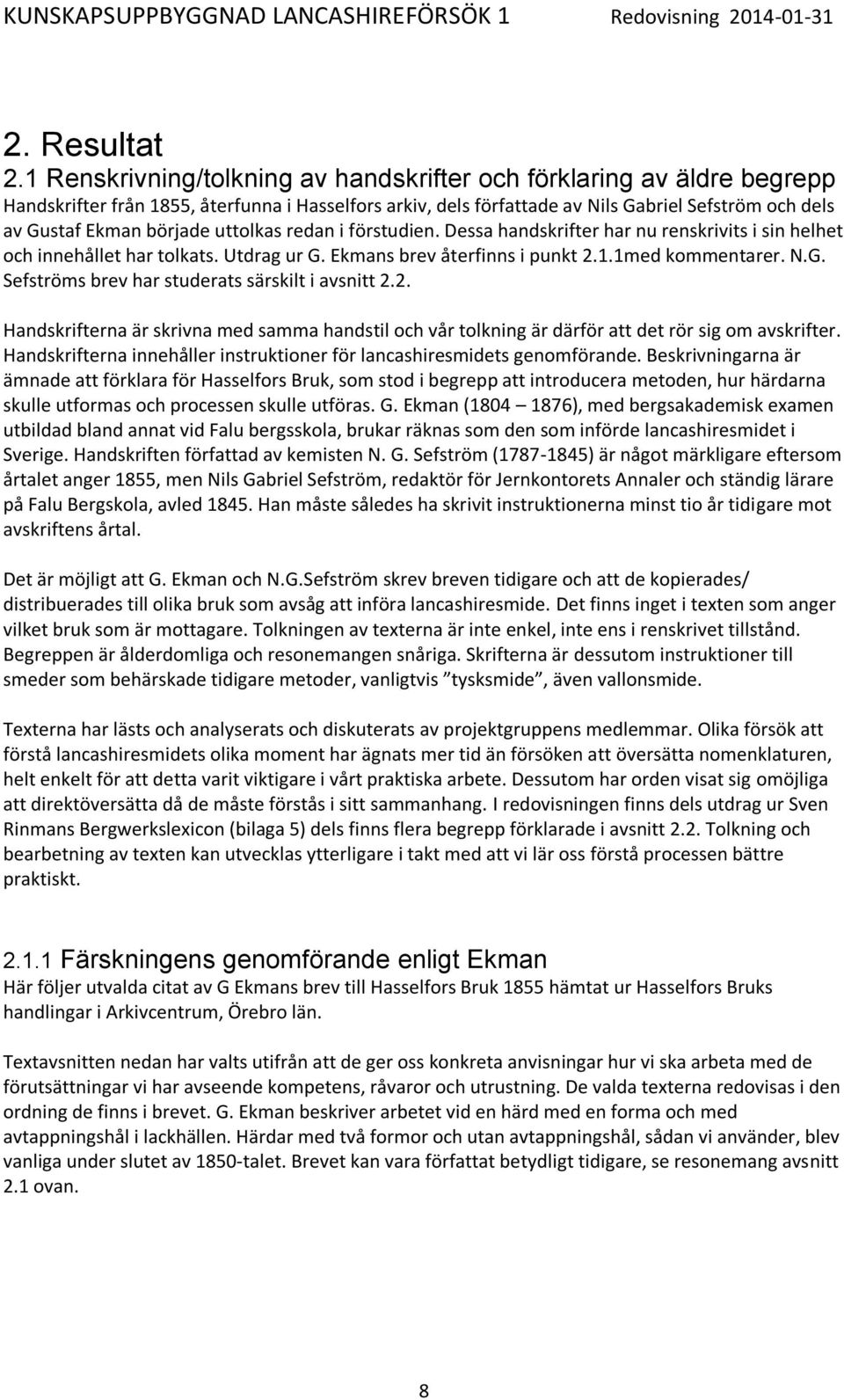 uttolkas redan i förstudien. Dessa handskrifter har nu renskrivits i sin helhet och innehållet har tolkats. Utdrag ur G. Ekmans brev återfinns i punkt 2.1.1med kommentarer. N.G. Sefströms brev har studerats särskilt i avsnitt 2.