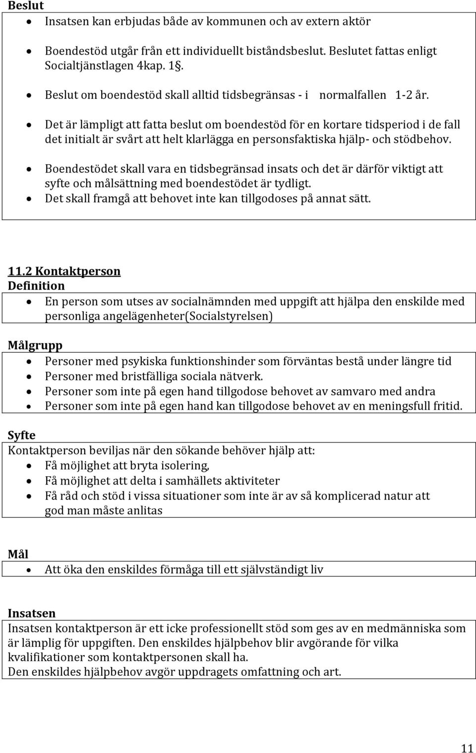 Det är lämpligt att fatta beslut om boendestöd för en kortare tidsperiod i de fall det initialt är svårt att helt klarlägga en personsfaktiska hjälp- och stödbehov.