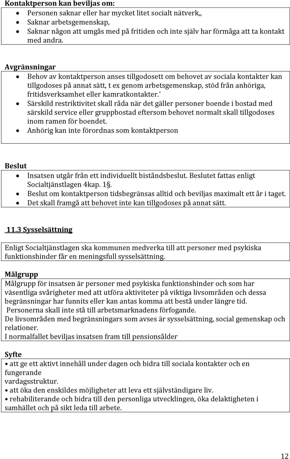 Avgränsningar Behov av kontaktperson anses tillgodosett om behovet av sociala kontakter kan tillgodoses på annat sätt, t ex genom arbetsgemenskap, stöd från anhöriga, fritidsverksamhet eller