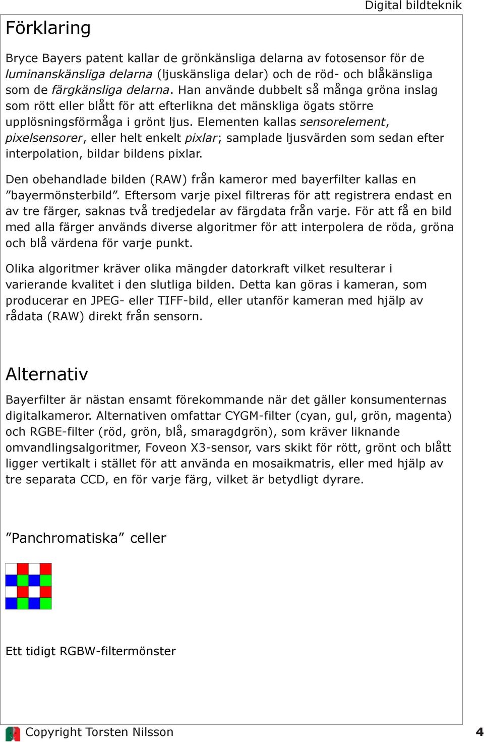 Elementen kallas sensorelement, pixelsensorer, eller helt enkelt pixlar; samplade ljusvärden som sedan efter interpolation, bildar bildens pixlar.