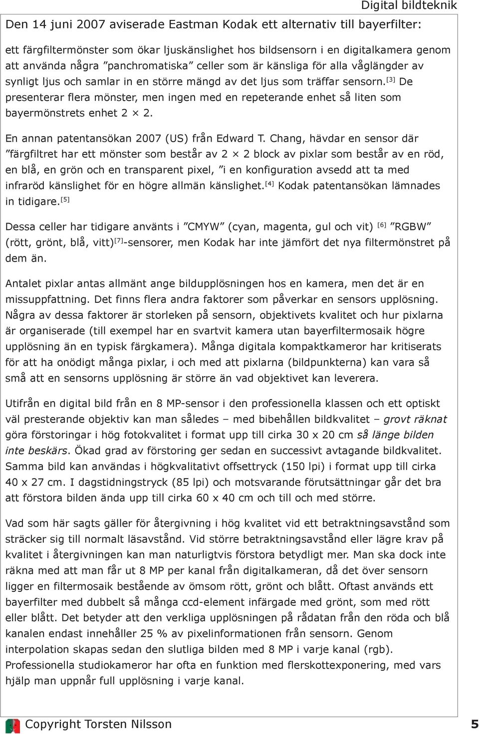 [3] De presenterar flera mönster, men ingen med en repeterande enhet så liten som bayermönstrets enhet 2 2. En annan patentansökan 2007 (US) från Edward T.