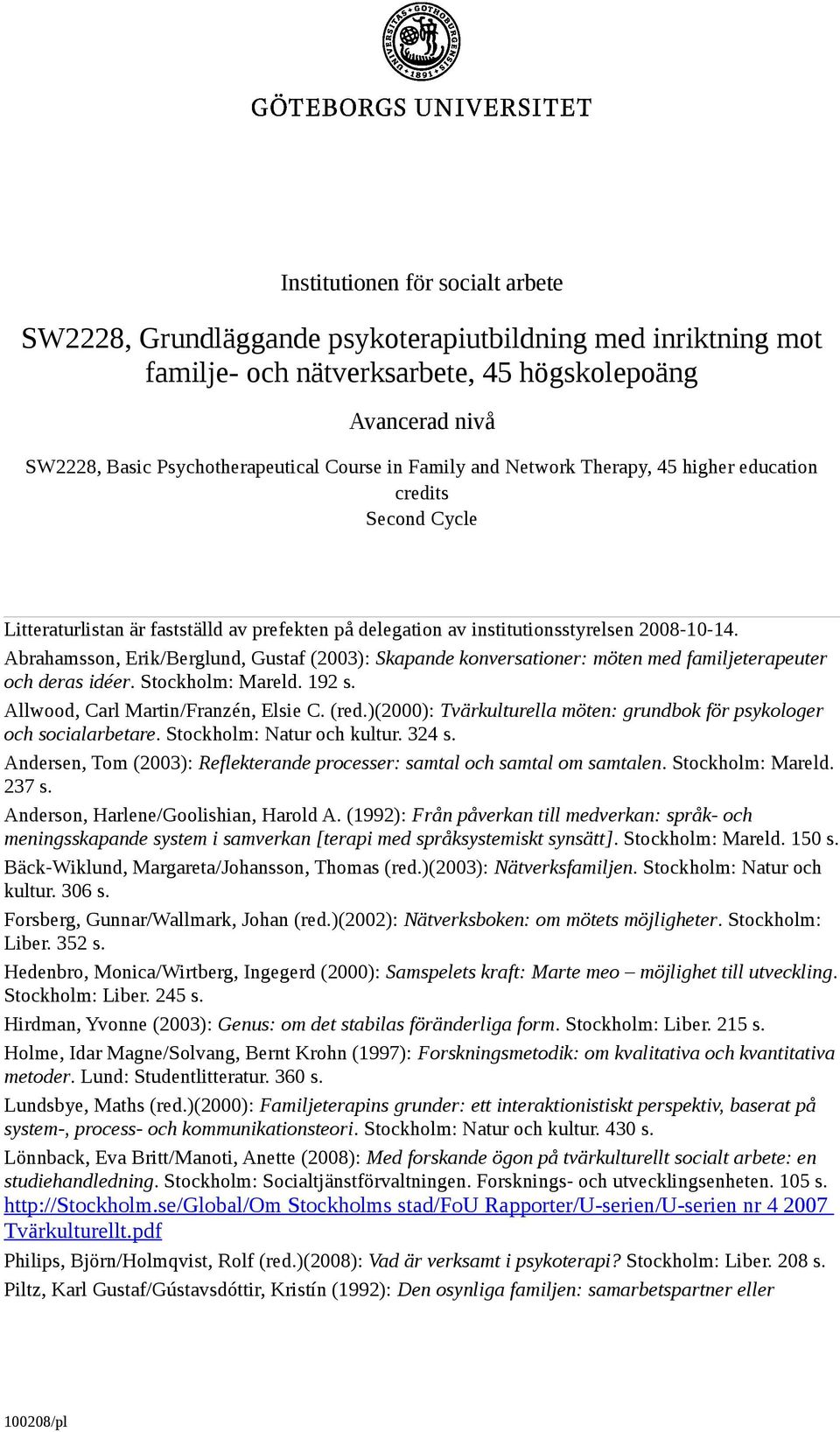 Abrahamsson, Erik/Berglund, Gustaf (2003): Skapande konversationer: möten med familjeterapeuter och deras idéer. Stockholm: Mareld. 192 s. Allwood, Carl Martin/Franzén, Elsie C. (red.