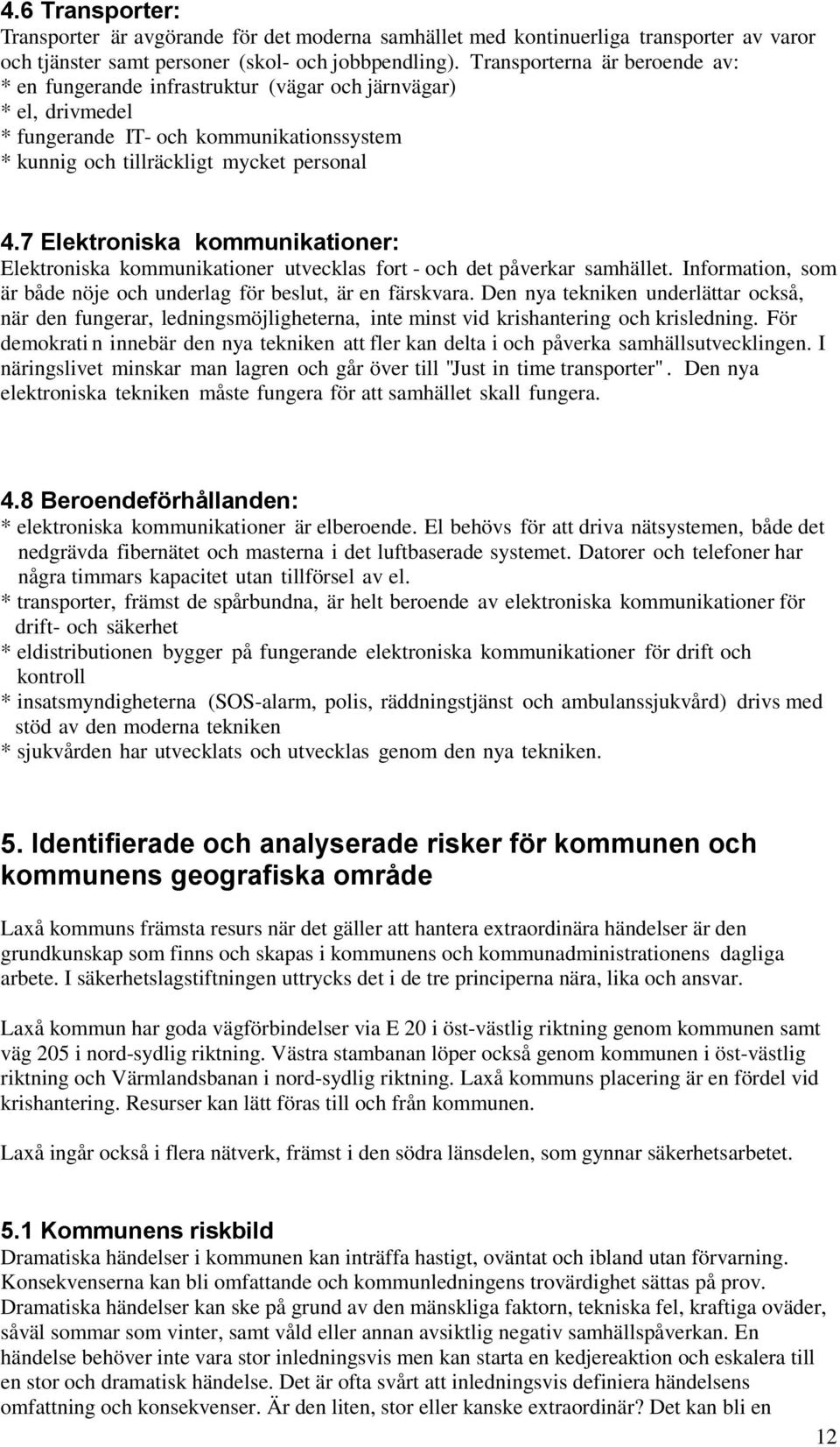 7 Elektroniska kommunikationer: Elektroniska kommunikationer utvecklas fort - och det påverkar samhället. Information, som är både nöje och underlag för beslut, är en färskvara.