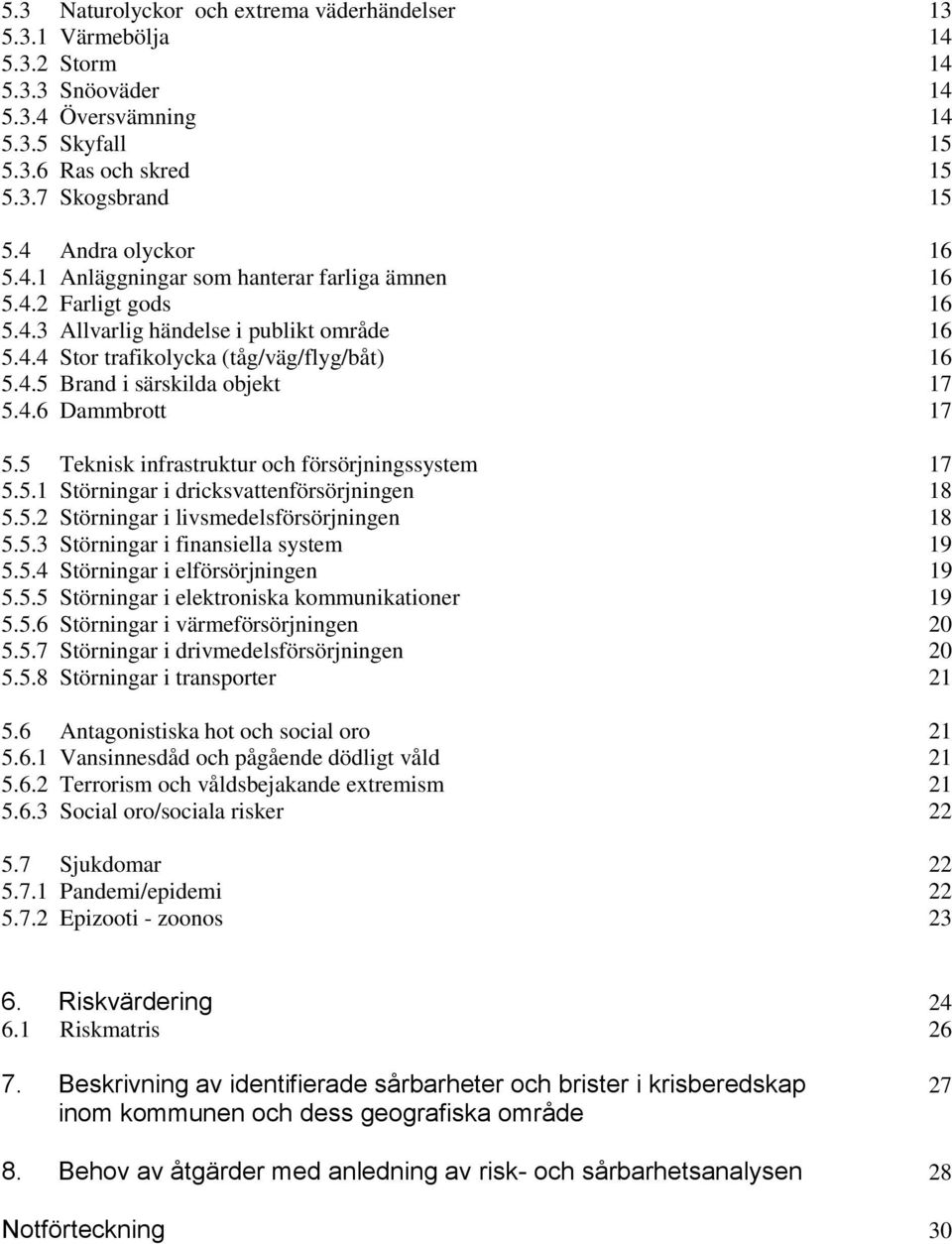 4.6 Dammbrott 17 5.5 Teknisk infrastruktur och försörjningssystem 17 5.5.1 Störningar i dricksvattenförsörjningen 18 5.5.2 Störningar i livsmedelsförsörjningen 18 5.5.3 Störningar i finansiella system 19 5.