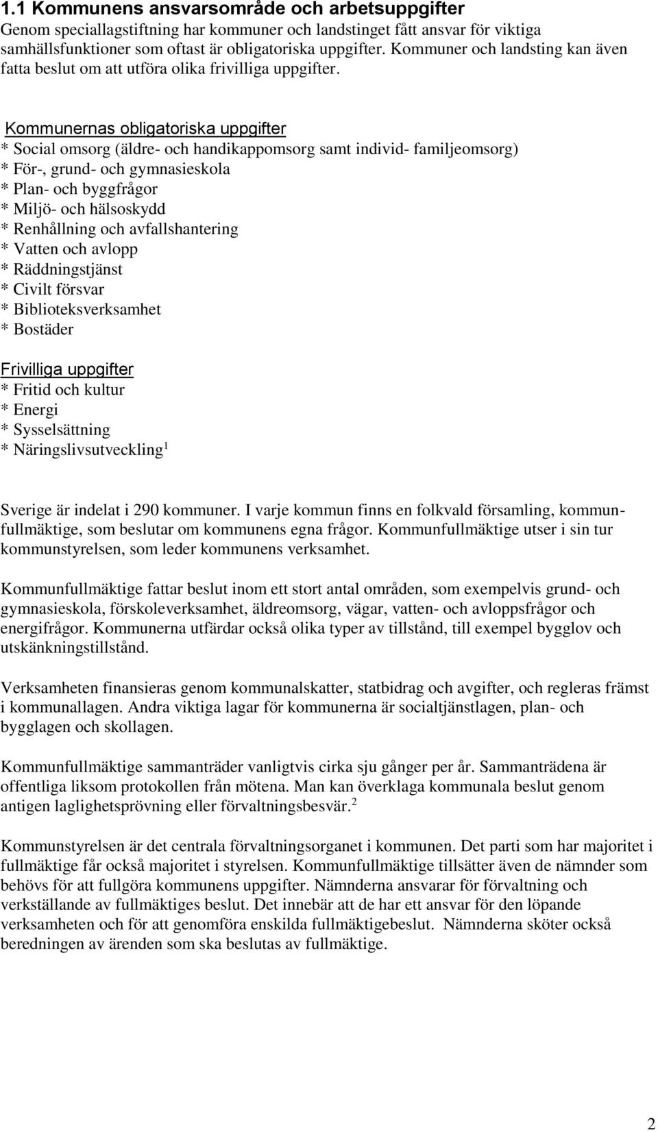 Kommunernas obligatoriska uppgifter * Social omsorg (äldre- och handikappomsorg samt individ- familjeomsorg) * För-, grund- och gymnasieskola * Plan- och byggfrågor * Miljö- och hälsoskydd *