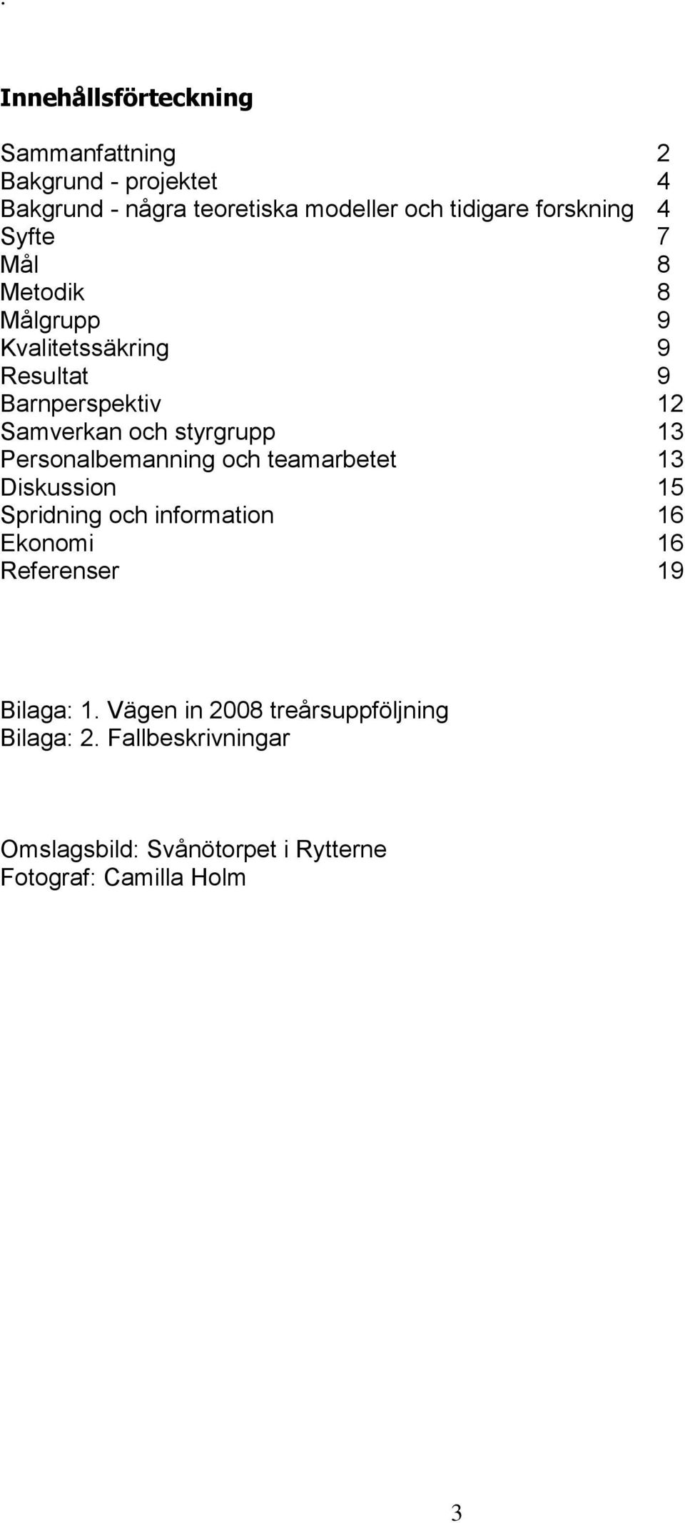 styrgrupp 13 Personalbemanning och teamarbetet 13 Diskussion 15 Spridning och information 16 Ekonomi 16 Referenser 19