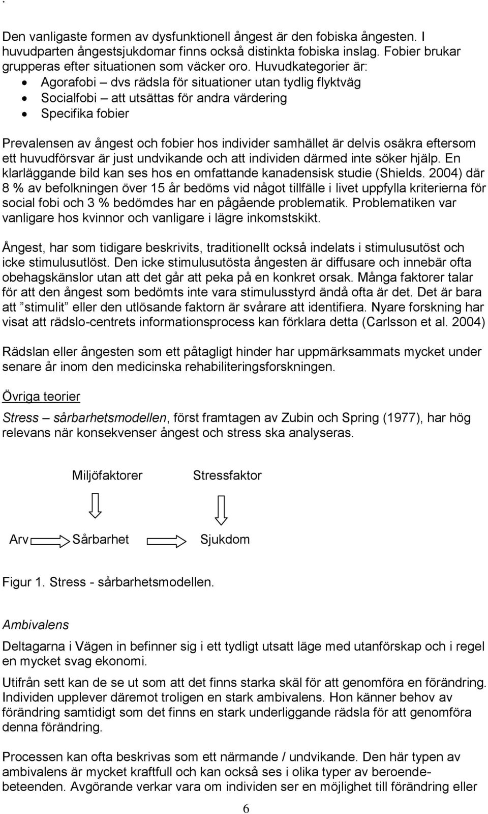 delvis osäkra eftersom ett huvudförsvar är just undvikande och att individen därmed inte söker hjälp. En klarläggande bild kan ses hos en omfattande kanadensisk studie (Shields.