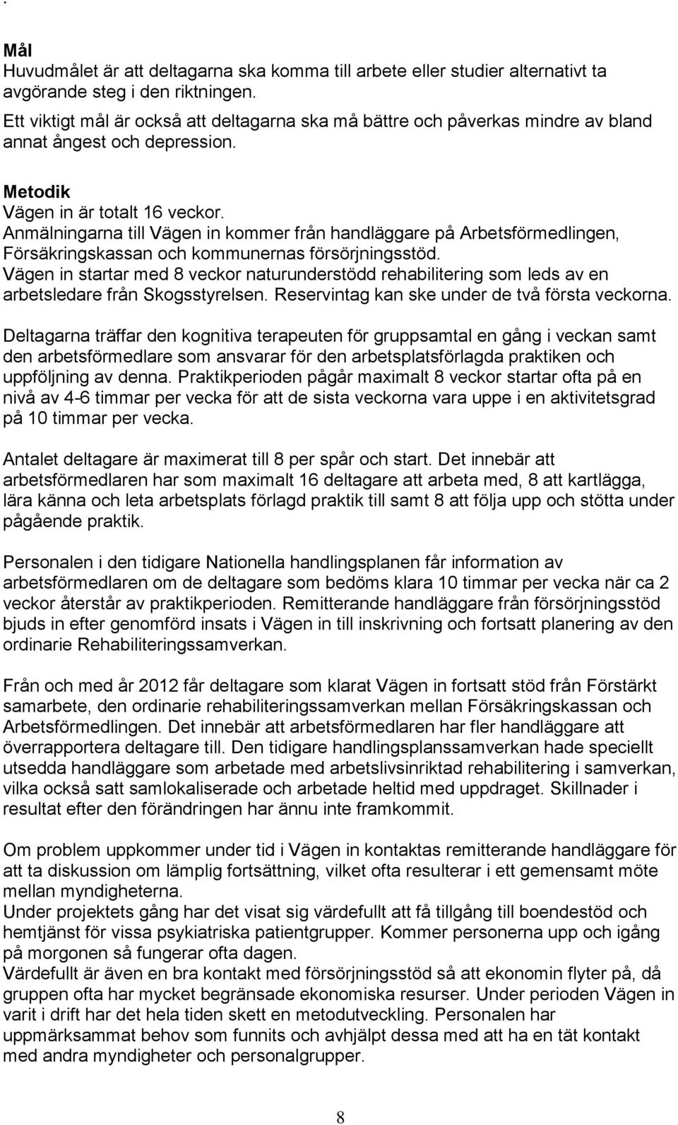 Anmälningarna till Vägen in kommer från handläggare på Arbetsförmedlingen, Försäkringskassan och kommunernas försörjningsstöd.