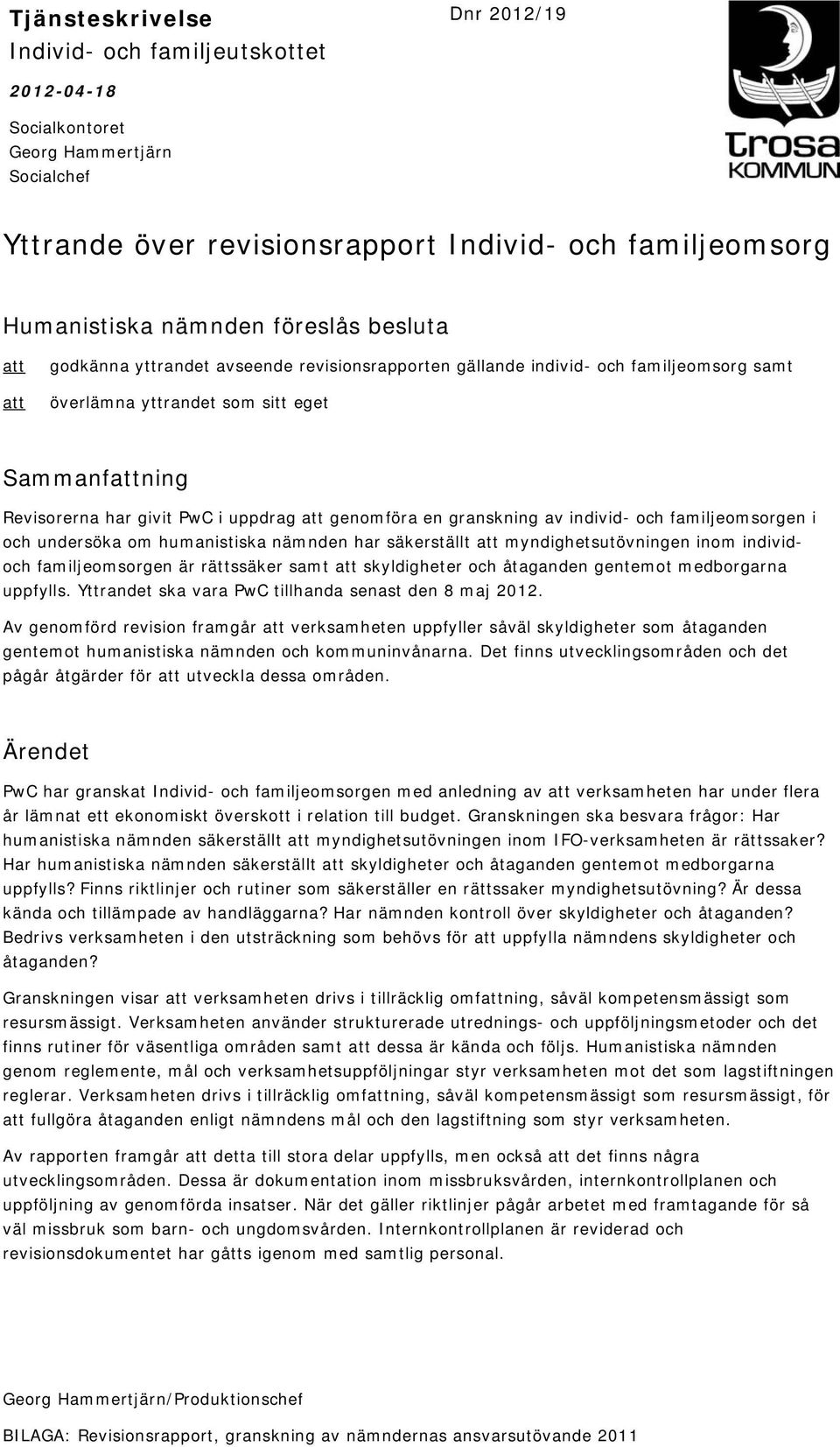 att genomföra en granskning av individ- och familjeomsorgen i och undersöka om humanistiska nämnden har säkerställt att myndighetsutövningen inom individoch familjeomsorgen är rättssäker samt att