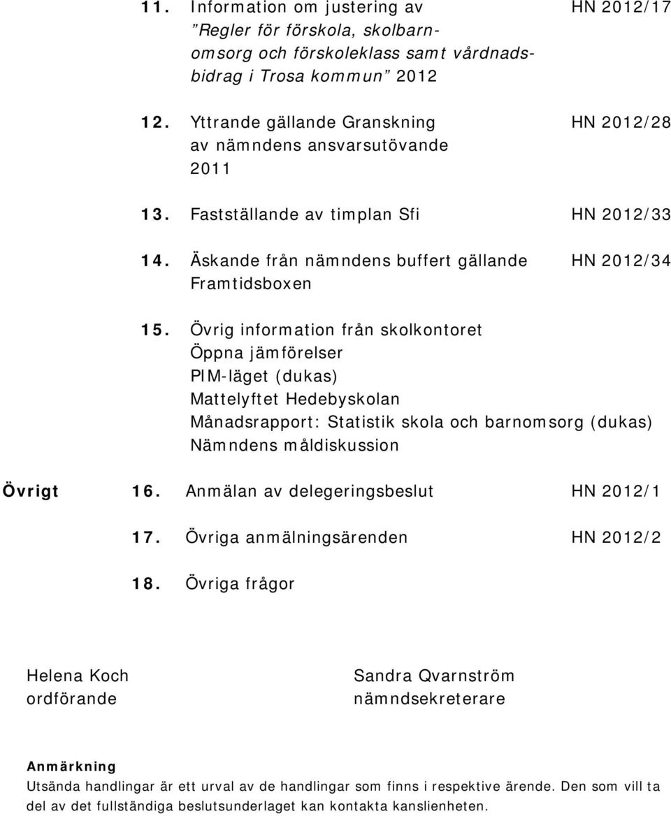 Övrig information från skolkontoret Öppna jämförelser PIM-läget (dukas) Mattelyftet Hedebyskolan Månadsrapport: Statistik skola och barnomsorg (dukas) Nämndens måldiskussion Övrigt 16.