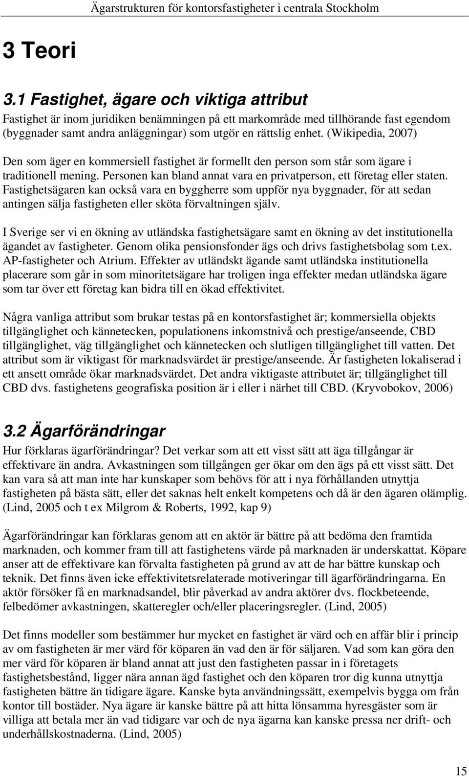 (Wikipedia, 2007) Den som äger en kommersiell fastighet är formellt den person som står som ägare i traditionell mening. Personen kan bland annat vara en privatperson, ett företag eller staten.