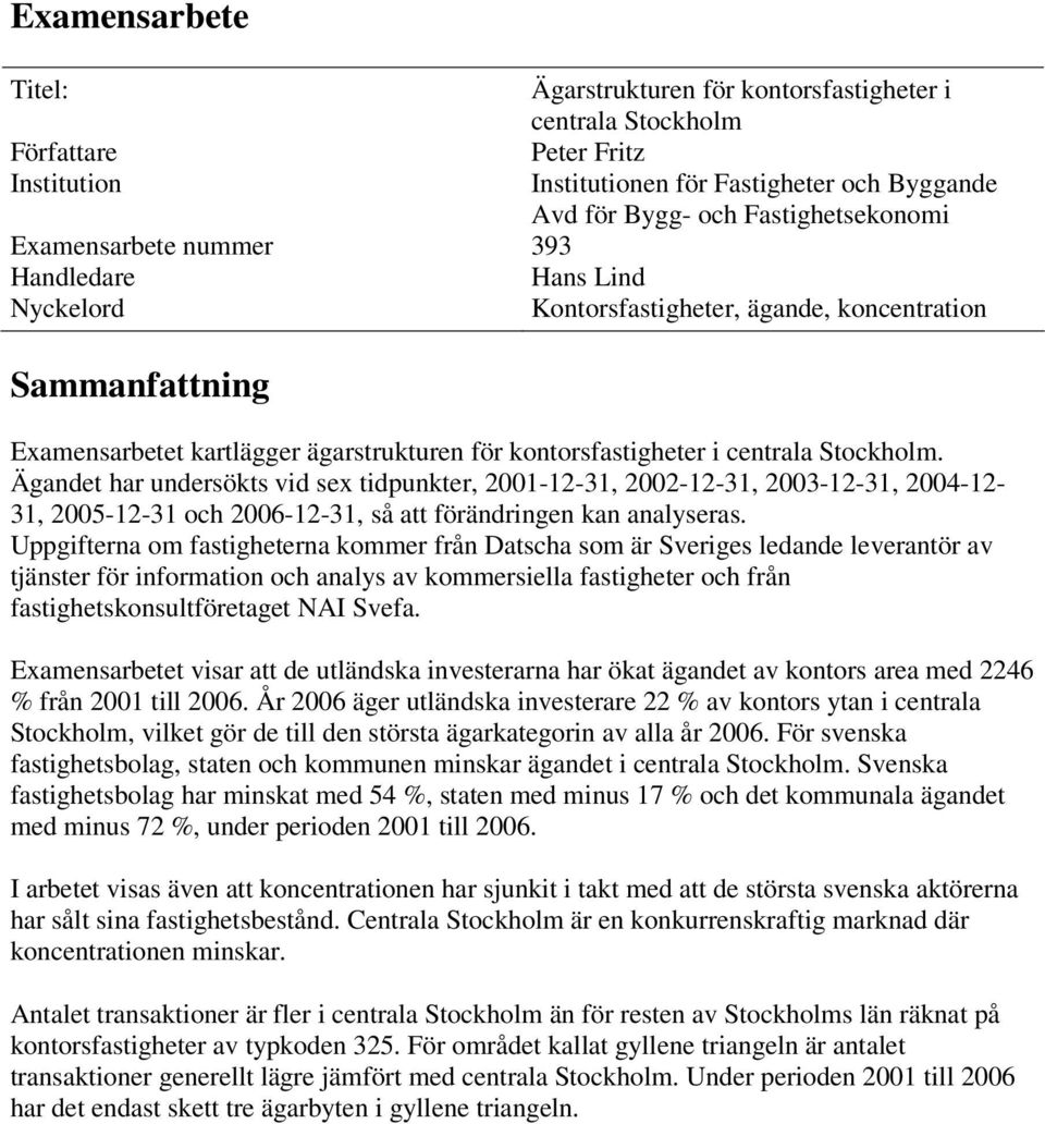 Ägandet har undersökts vid sex tidpunkter, 2001-12-31, 2002-12-31, 2003-12-31, 2004-12- 31, 2005-12-31 och 2006-12-31, så att förändringen kan analyseras.