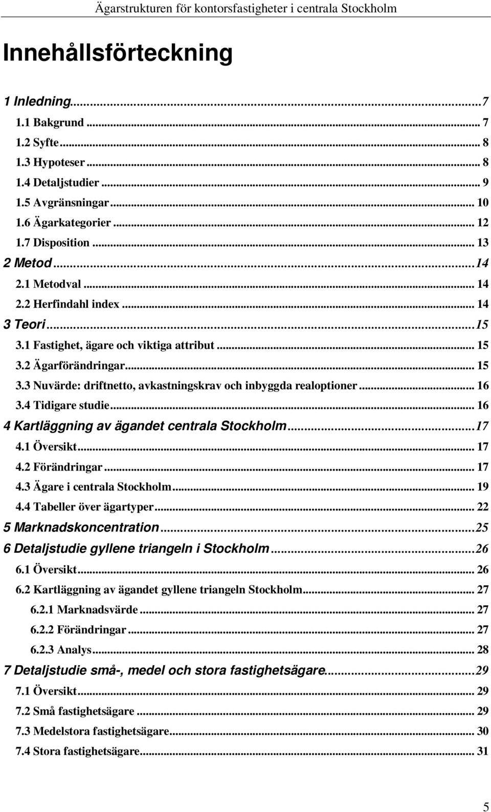 .. 16 3.4 Tidigare studie... 16 4 Kartläggning av ägandet centrala Stockholm...17 4.1 Översikt... 17 4.2 Förändringar... 17 4.3 Ägare i centrala Stockholm... 19 4.4 Tabeller över ägartyper.
