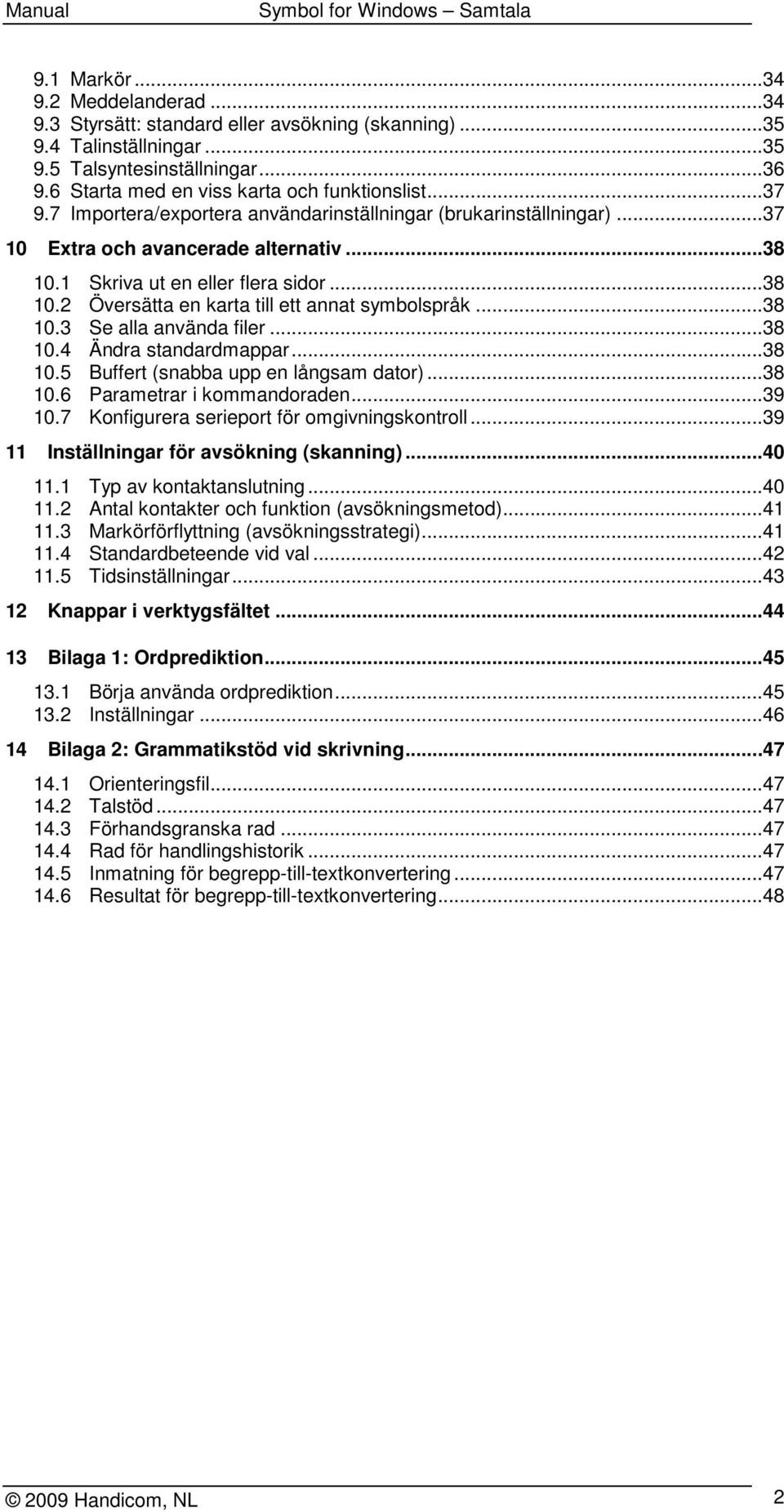 ..38 10.3 Se alla använda filer...38 10.4 Ändra standardmappar...38 10.5 Buffert (snabba upp en långsam dator)...38 10.6 Parametrar i kommandoraden...39 10.