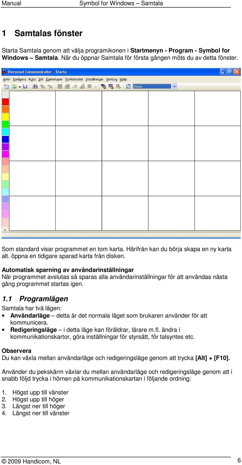 Automatisk sparning av användarinställningar När programmet avslutas så sparas alla användarinställningar för att användas nästa gång programmet startas igen. 1.