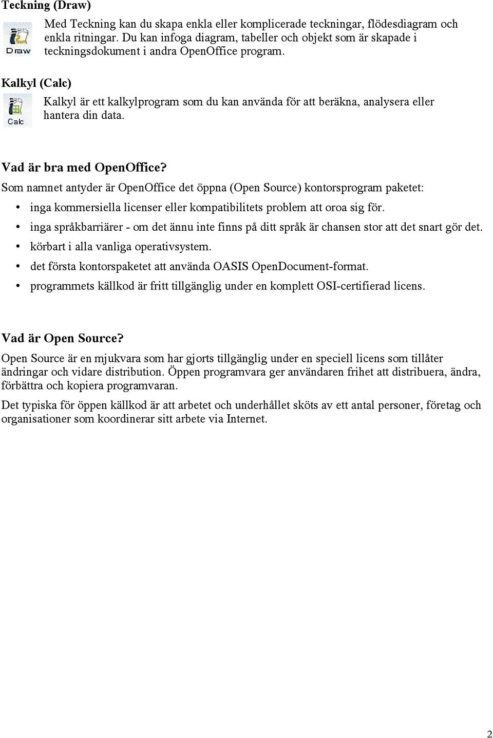 Kalkyl (Calc) Kalkyl är ett kalkylprogram som du kan använda för att beräkna, analysera eller hantera din data. Vad är bra med OpenOffice?