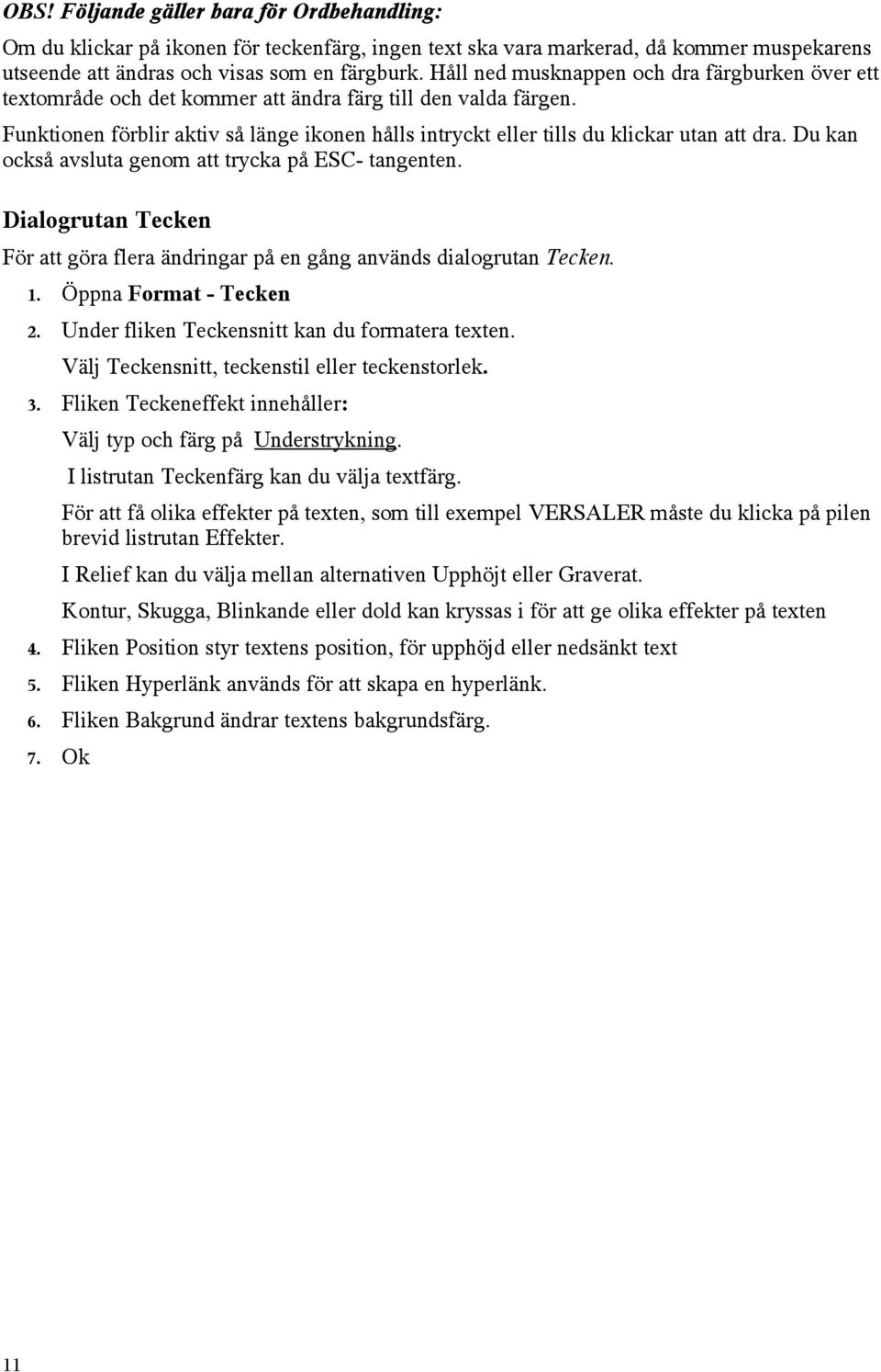 Funktionen förblir aktiv så länge ikonen hålls intryckt eller tills du klickar utan att dra. Du kan också avsluta genom att trycka på ESC- tangenten.