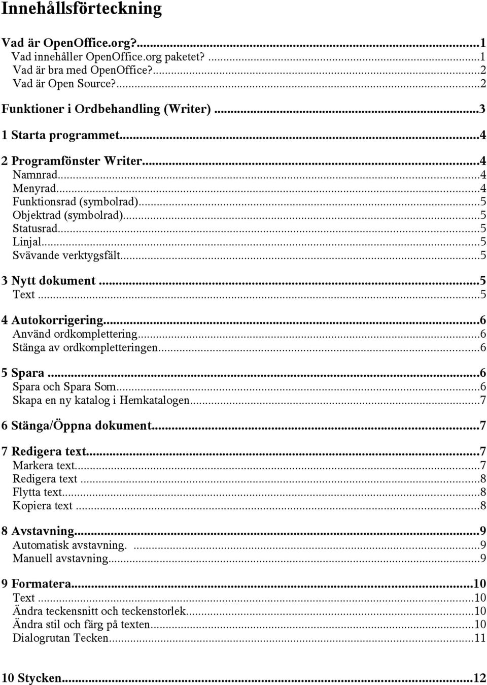 ..5 Text...5 4 Autokorrigering...6 Använd ordkomplettering...6 Stänga av ordkompletteringen...6 5 Spara...6 Spara och Spara Som...6 Skapa en ny katalog i Hemkatalogen...7 6 Stänga/Öppna dokument.