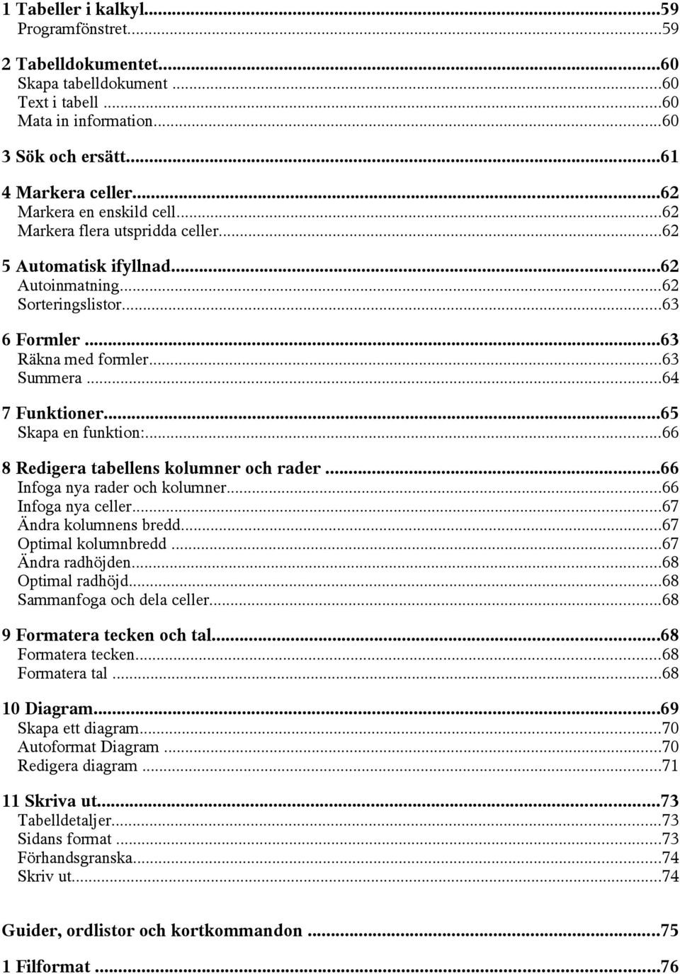 ..65 Skapa en funktion:...66 8 Redigera tabellens kolumner och rader...66 Infoga nya rader och kolumner...66 Infoga nya celler...67 Ändra kolumnens bredd...67 Optimal kolumnbredd...67 Ändra radhöjden.