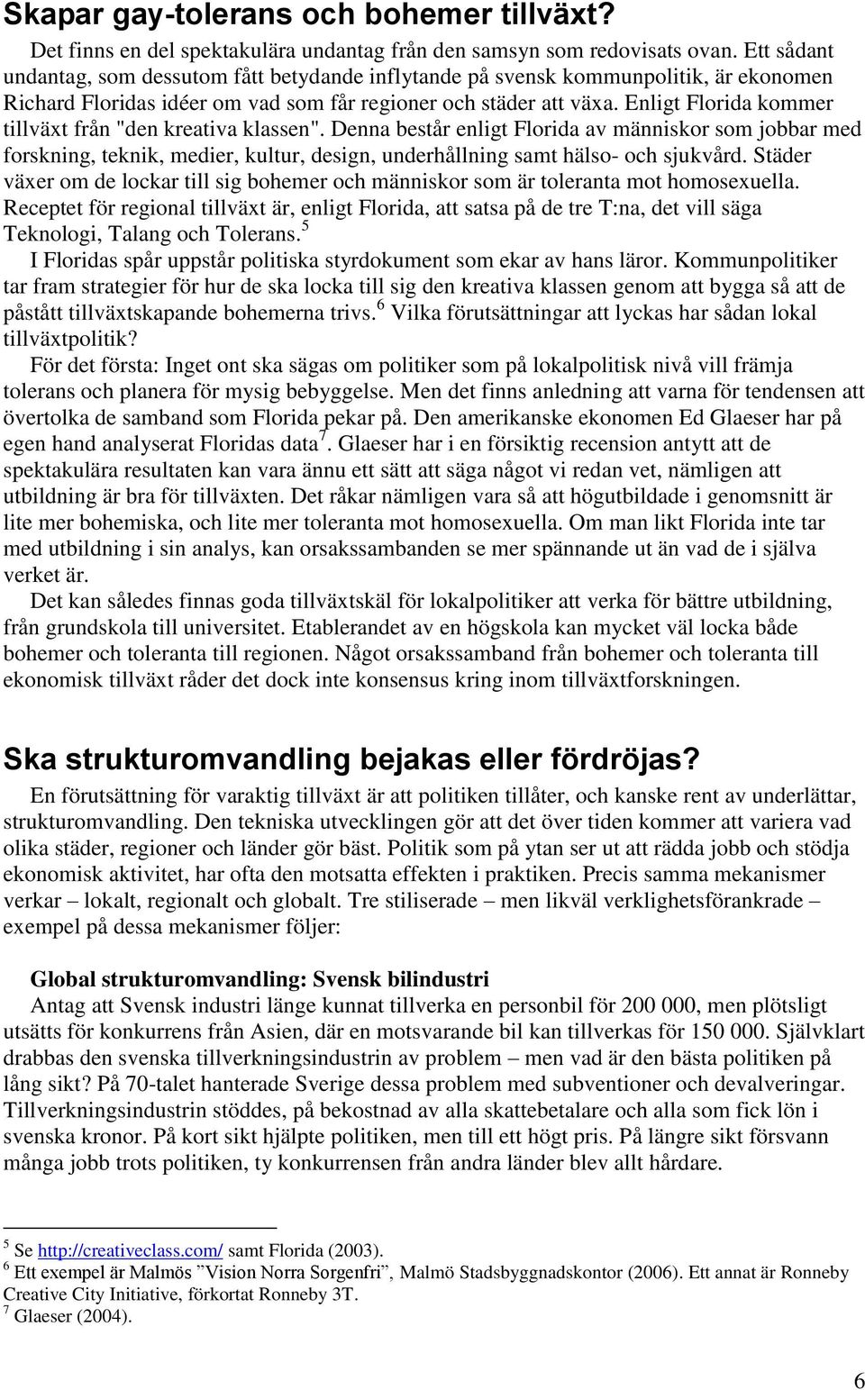 Enligt Florida kommer tillväxt från "den kreativa klassen". Denna består enligt Florida av människor som jobbar med forskning, teknik, medier, kultur, design, underhållning samt hälso- och sjukvård.